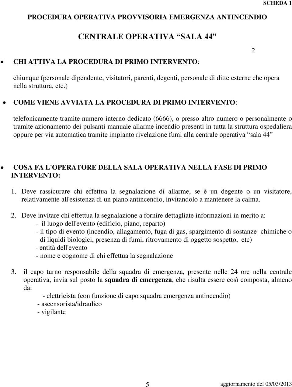 ) COME VIENE AVVIATA LA PROCEDURA DI PRIMO INTERVENTO: telefonicamente tramite numero interno dedicato (6666), o presso altro numero o personalmente o tramite azionamento dei pulsanti manuale allarme