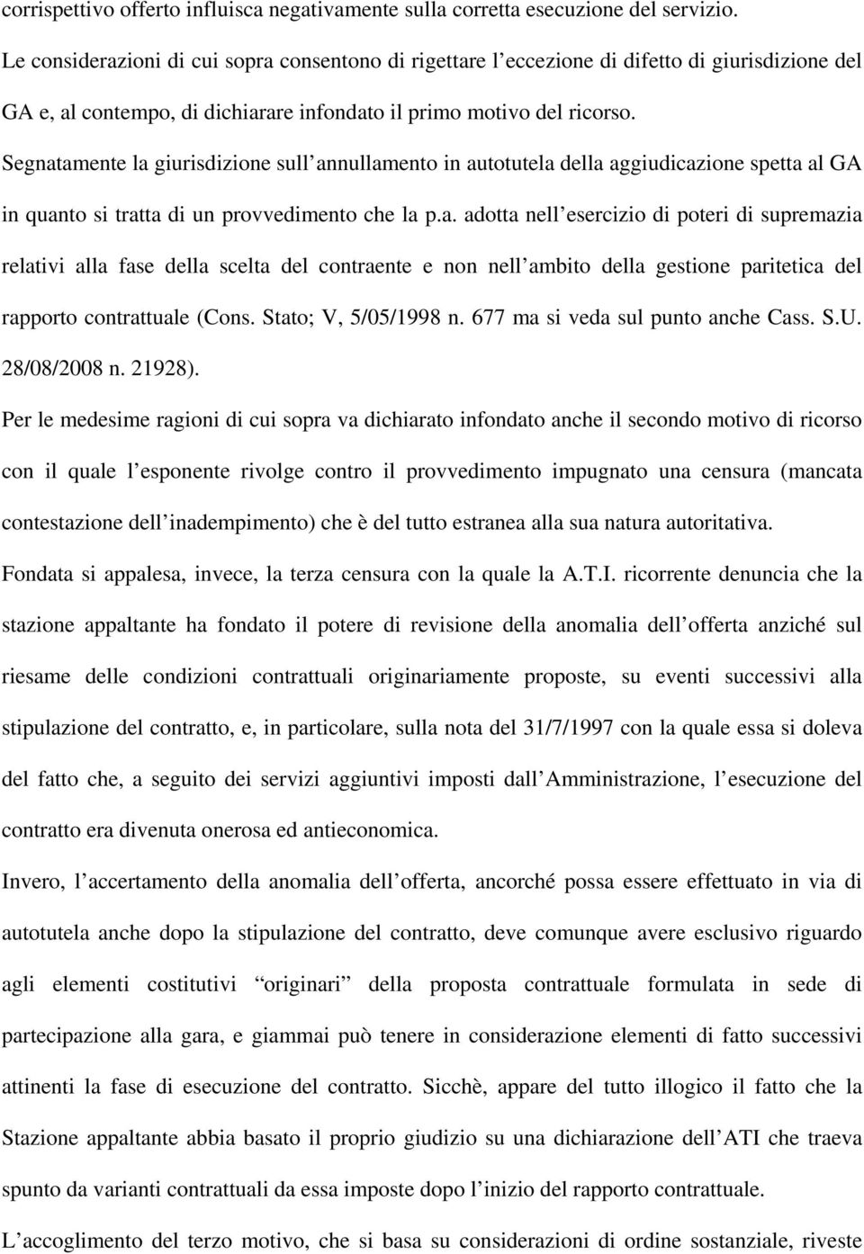 Segnatamente la giurisdizione sull annullamento in autotutela della aggiudicazione spetta al GA in quanto si tratta di un provvedimento che la p.a. adotta nell esercizio di poteri di supremazia relativi alla fase della scelta del contraente e non nell ambito della gestione paritetica del rapporto contrattuale (Cons.