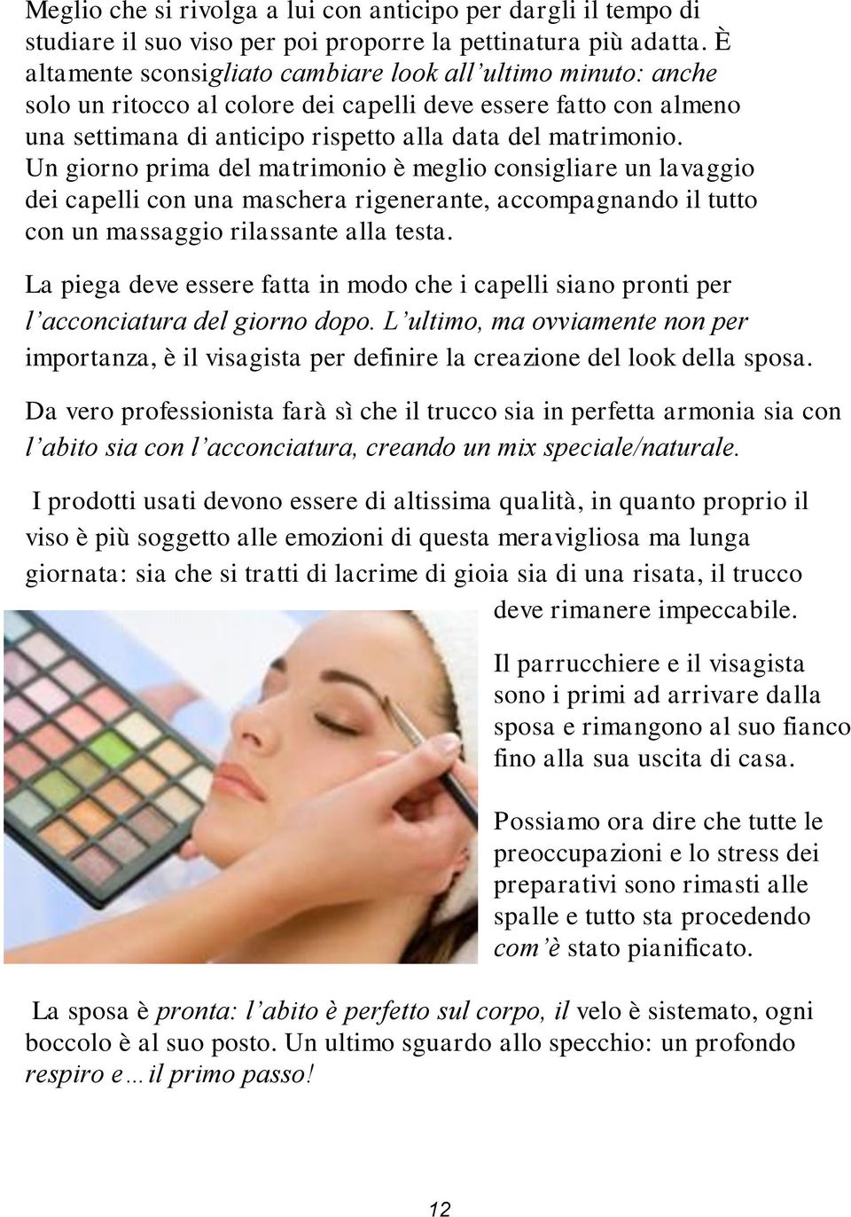 Un giorno prima del matrimonio è meglio consigliare un lavaggio dei capelli con una maschera rigenerante, accompagnando il tutto con un massaggio rilassante alla testa.