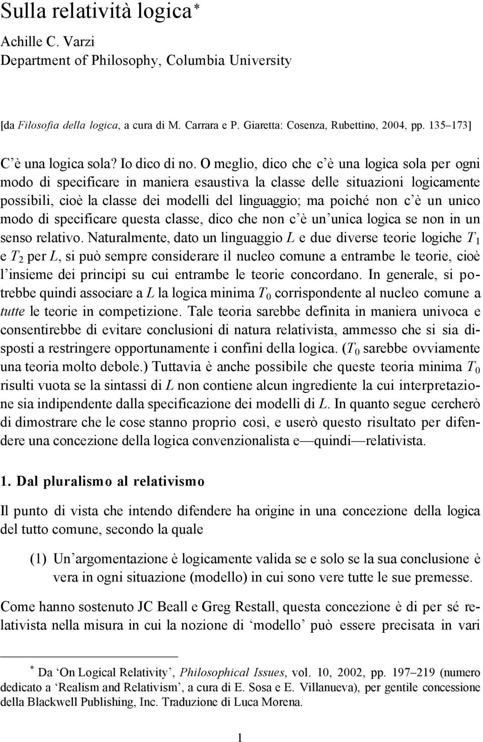 O meglio, dico che c è una logica sola per ogni modo di specificare in maniera esaustiva la classe delle situazioni logicamente possibili, cioè la classe dei modelli del linguaggio; ma poiché non c è