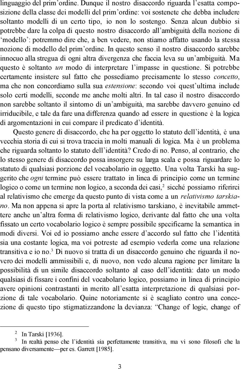 Senza alcun dubbio si potrebbe dare la colpa di questo nostro disaccordo all ambiguità della nozione di modello : potremmo dire che, a ben vedere, non stiamo affatto usando la stessa nozione di