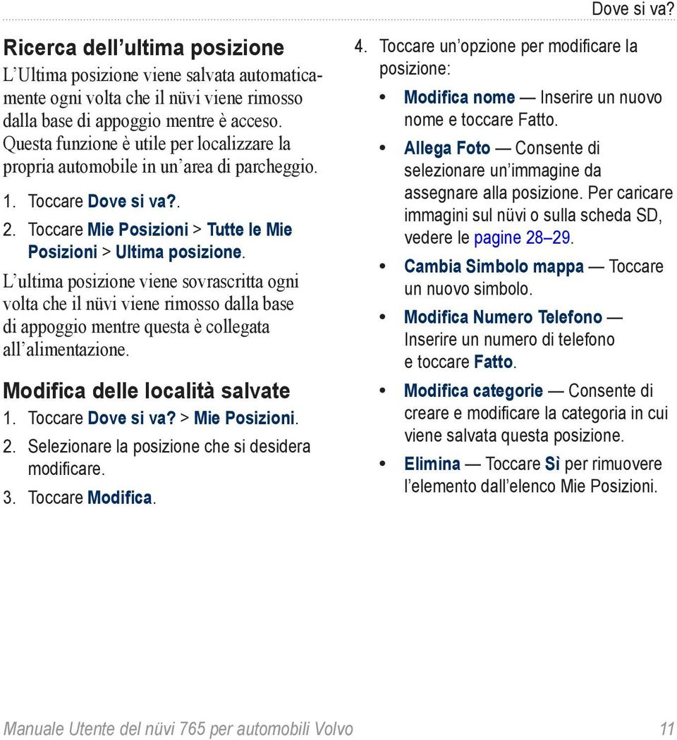 L ultima posizione viene sovrascritta ogni volta che il nüvi viene rimosso dalla base di appoggio mentre questa è collegata all alimentazione. Modifica delle località salvate 1. Toccare Dove si va?