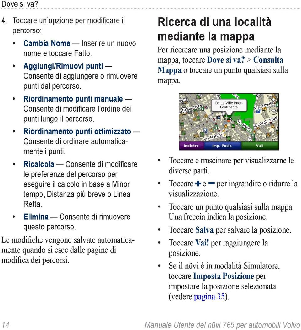 Ricalcola Consente di modificare le preferenze del percorso per eseguire il calcolo in base a Minor tempo, Distanza più breve o Linea Retta. Elimina Consente di rimuovere questo percorso.