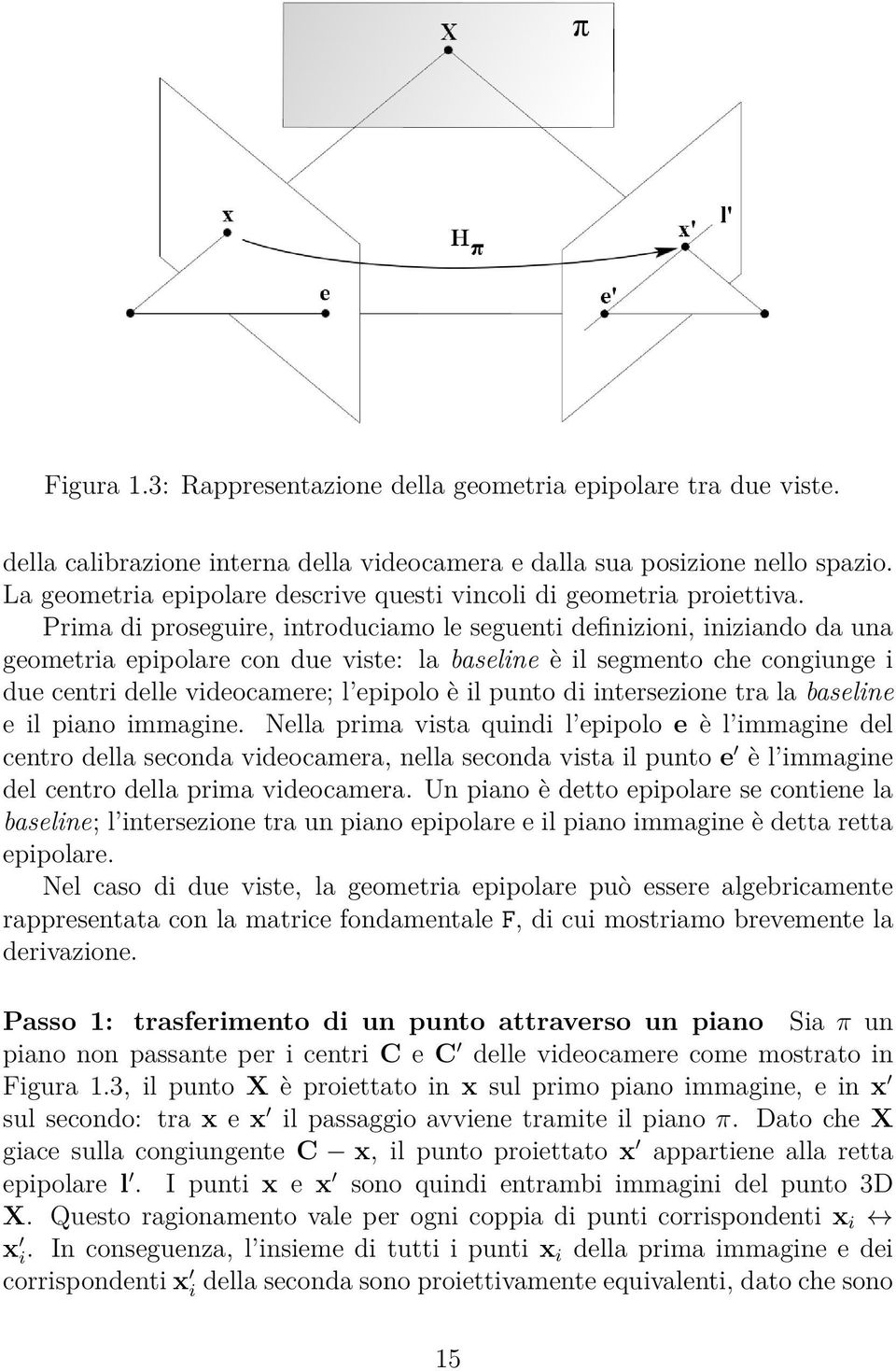 Prima di proseguire, introduciamo le seguenti definizioni, iniziando da una geometria epipolare con due viste: la baseline è il segmento che congiunge i due centri delle videocamere; l epipolo è il