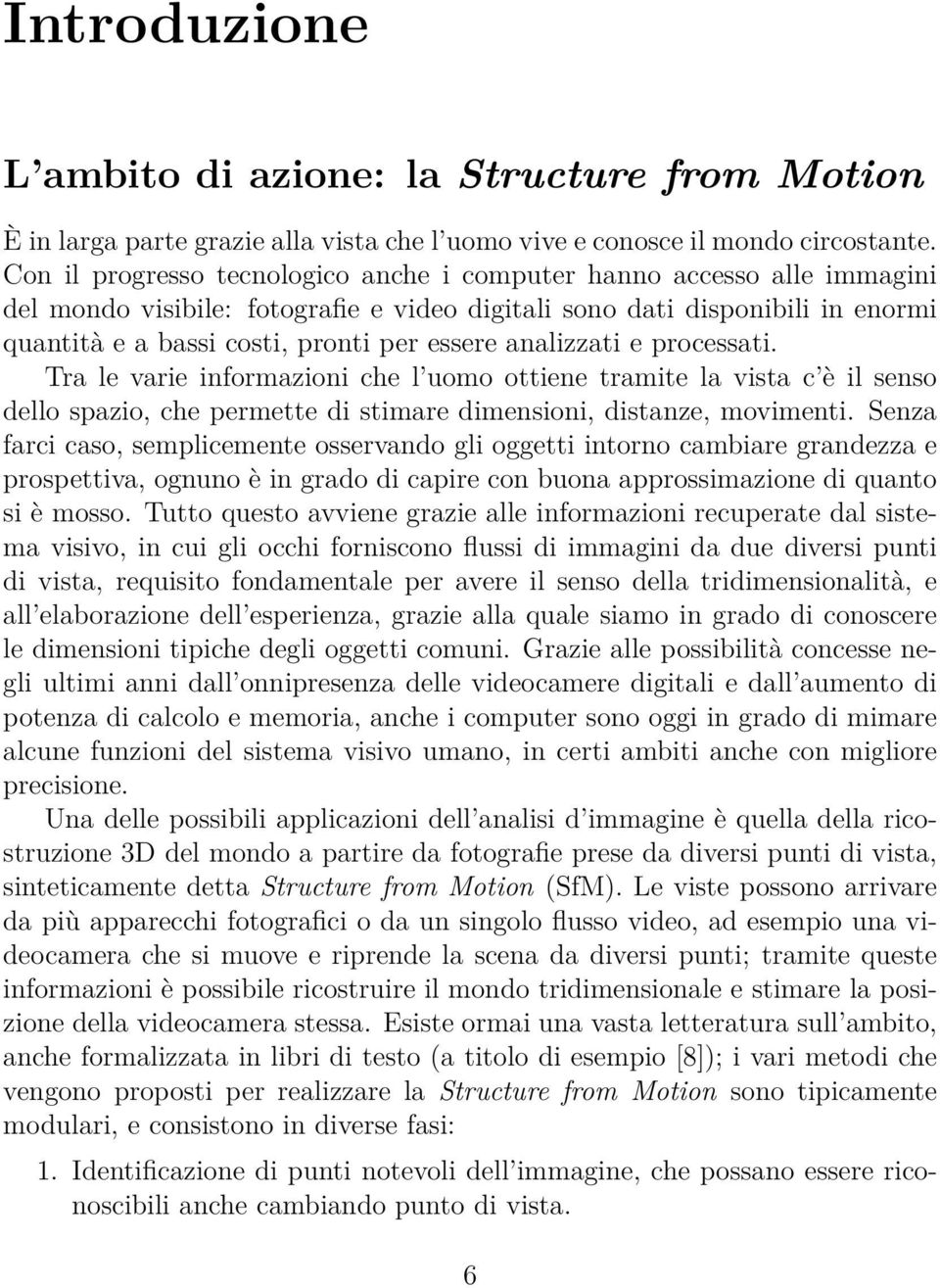 analizzati e processati. Tra le varie informazioni che l uomo ottiene tramite la vista c è il senso dello spazio, che permette di stimare dimensioni, distanze, movimenti.