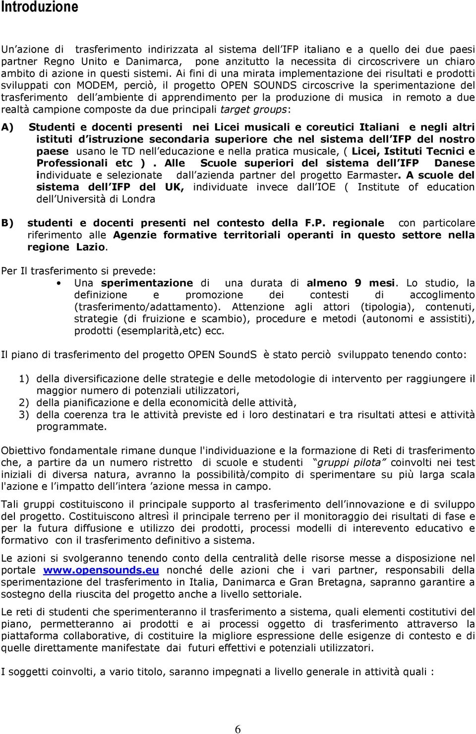 Ai fini di una mirata implementazione dei risultati e prodotti sviluppati con MODEM, perciò, il progetto OPEN SOUNDS circoscrive la sperimentazione del trasferimento dell ambiente di apprendimento