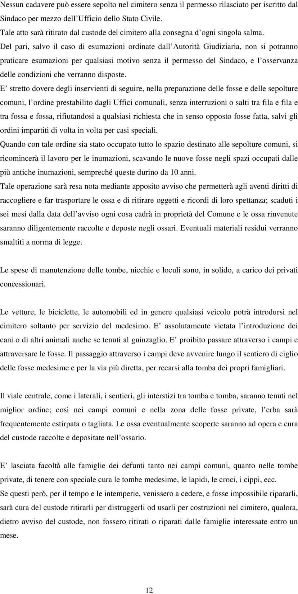 Del pari, salvo il caso di esumazioni ordinate dall Autorità Giudiziaria, non si potranno praticare esumazioni per qualsiasi motivo senza il permesso del Sindaco, e l osservanza delle condizioni che