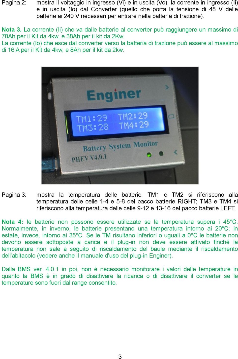 La corrente (Io) che esce dal converter verso la batteria di trazione può essere al massimo di 16 A per il Kit da 4kw, e 8Ah per il kit da 2kw. Pagina 3: mostra la temperatura delle batterie.