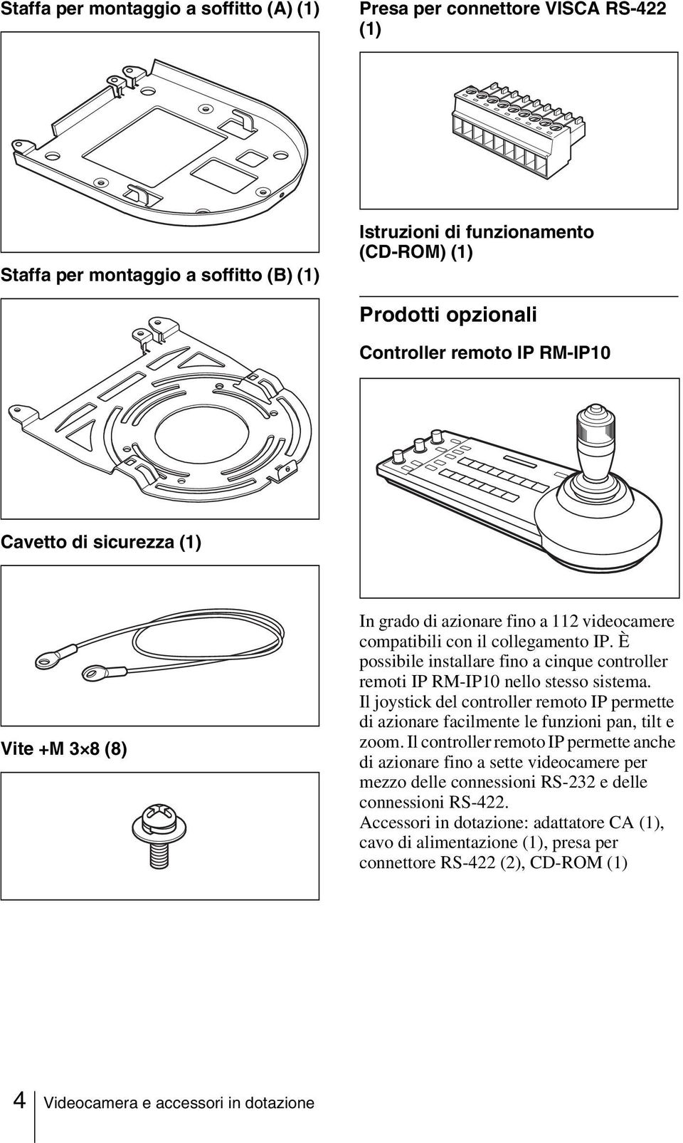 È possibile installare fino a cinque controller remoti IP RM-IP10 nello stesso sistema. Il joystick del controller remoto IP permette di azionare facilmente le funzioni pan, tilt e zoom.