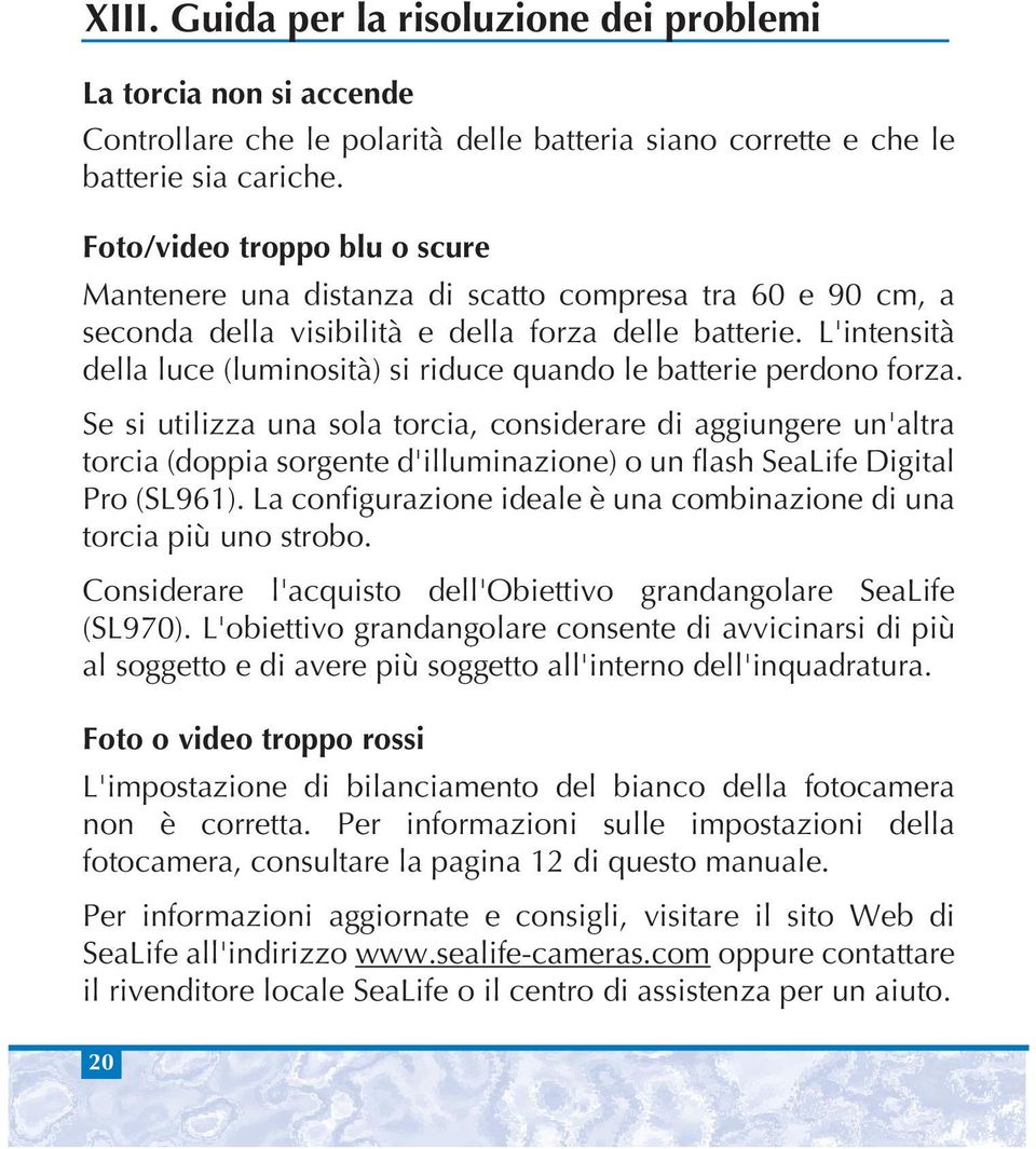 L'intensità della luce (luminosità) si riduce quando le batterie perdono forza.