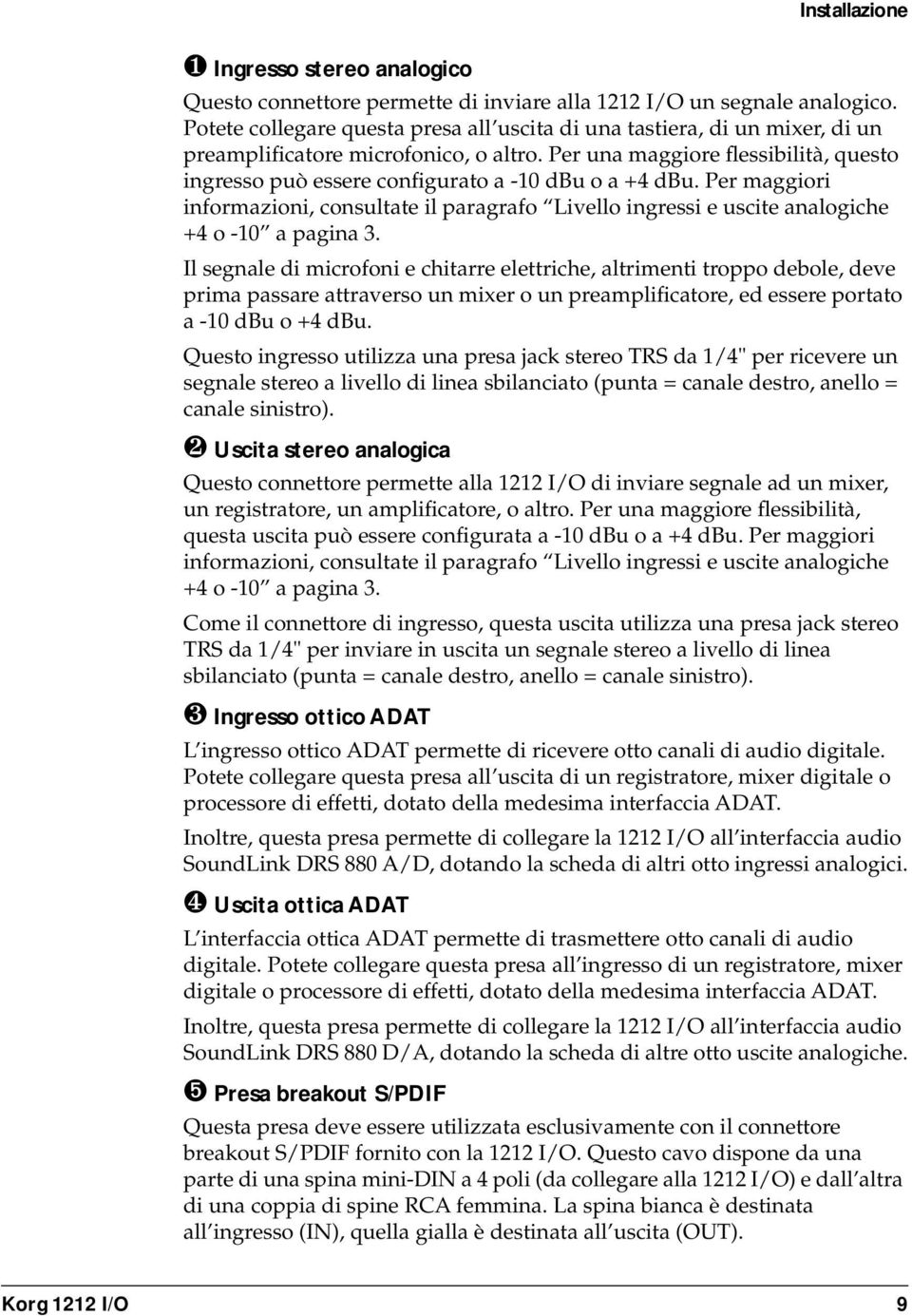 Per una maggiore flessibilità, questo ingresso può essere configurato a -10 dbu o a +4 dbu. Per maggiori informazioni, consultate il paragrafo Livello ingressi e uscite analogiche +4 o -10 a pagina 3.