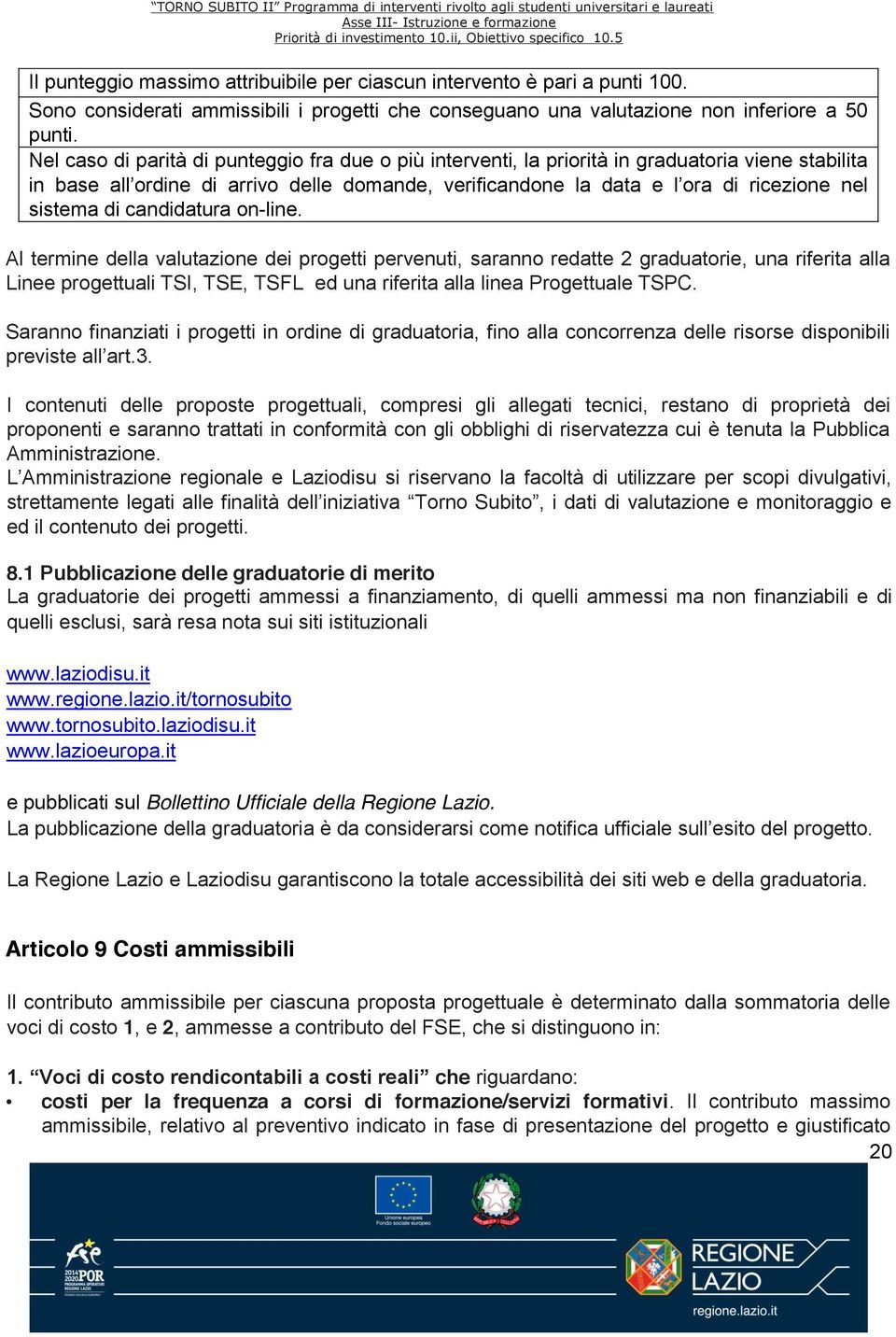 Al termine della valutazione dei progetti pervenuti, saranno redatte 2 graduatorie, una riferita alla Linee progettuali TSI, TSE, TSFL ed una riferita alla linea Progettuale TSPC.