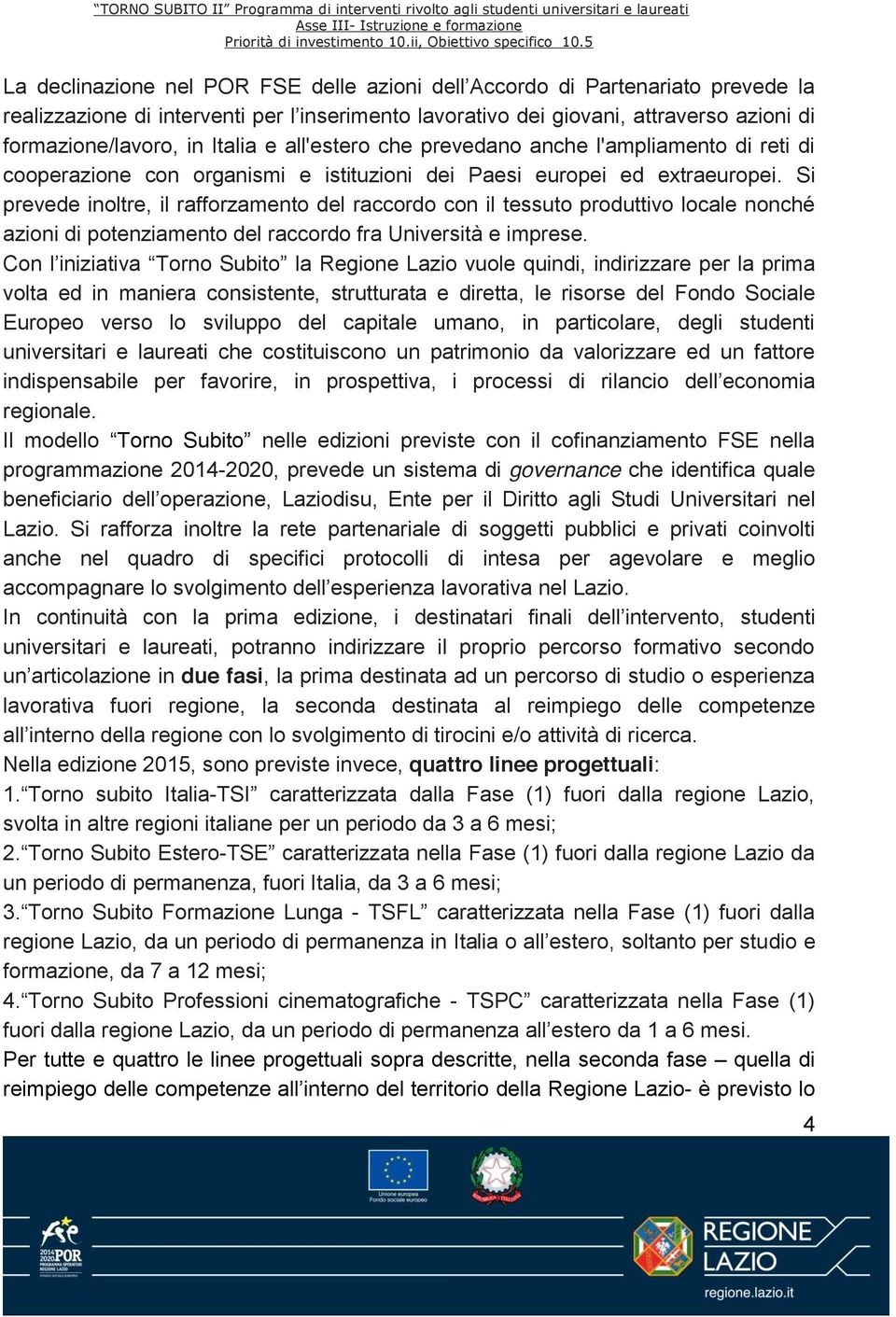 S volta ed in maniera consistente, strutturata e diretta, le risorse del Fondo Sociale Europeo verso lo sviluppo del capitale umano, in particolare, degli studenti universitari e laureati che