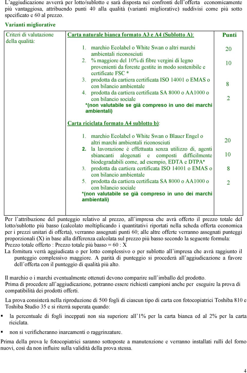 marchio Ecolabel o White Swan o altri marchi ambientali riconosciuti 2. % maggiore del 10% di fibre vergini di legno provenienti da foreste gestite in modo sostenibile e certificate FSC * 3.