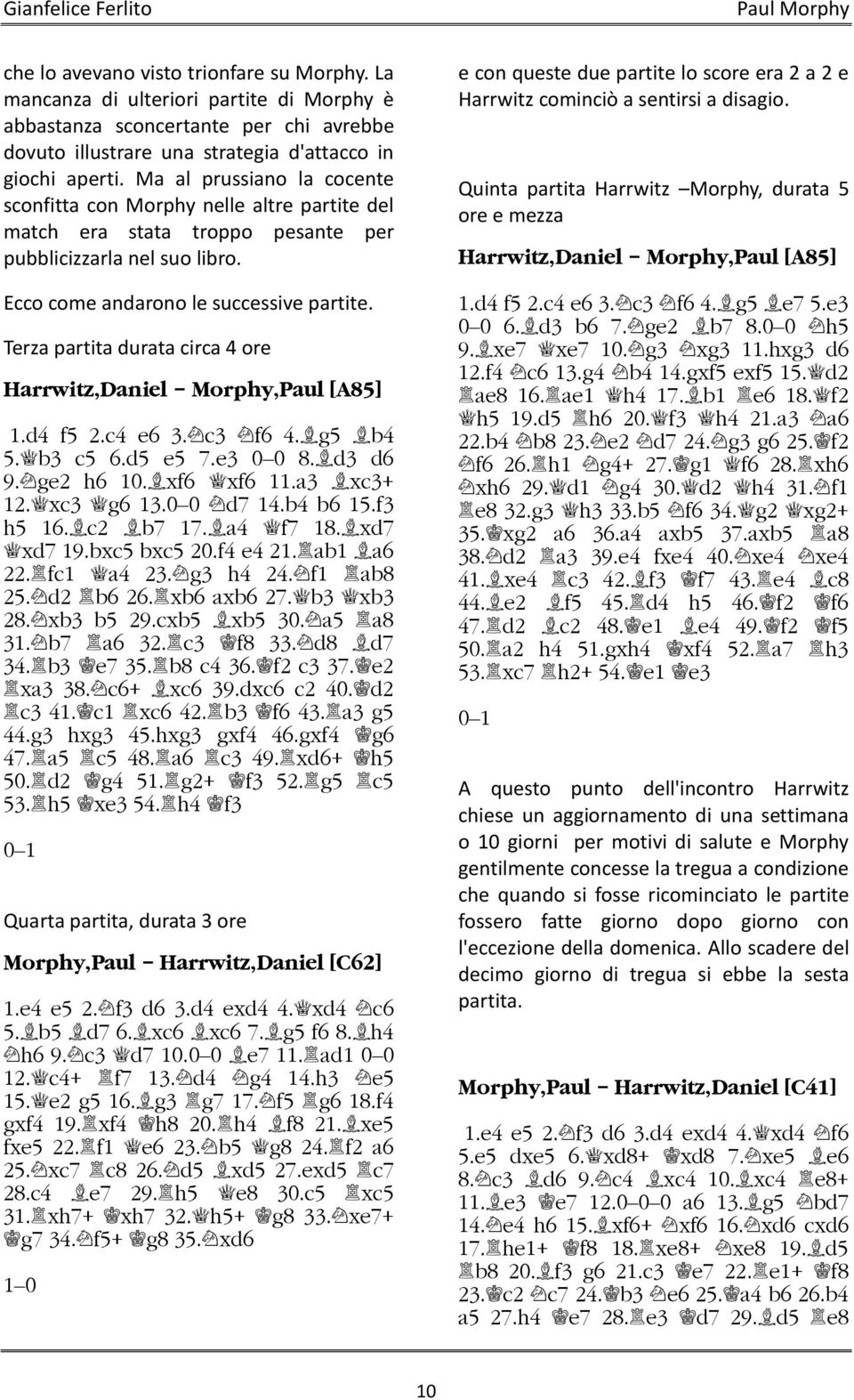 Terza partita durata circa 4 ore Harrwitz,Daniel - Morphy,Paul [A85] 1.d4 f5 2.c4 e6 3. c3 f6 4. g5 b4 5. b3 c5 6.d5 e5 7.e3 0 0 8. d3 d6 9. ge2 h6 10. xf6 xf6 11.a3 xc3+ 12. xc3 g6 13.0 0 d7 14.