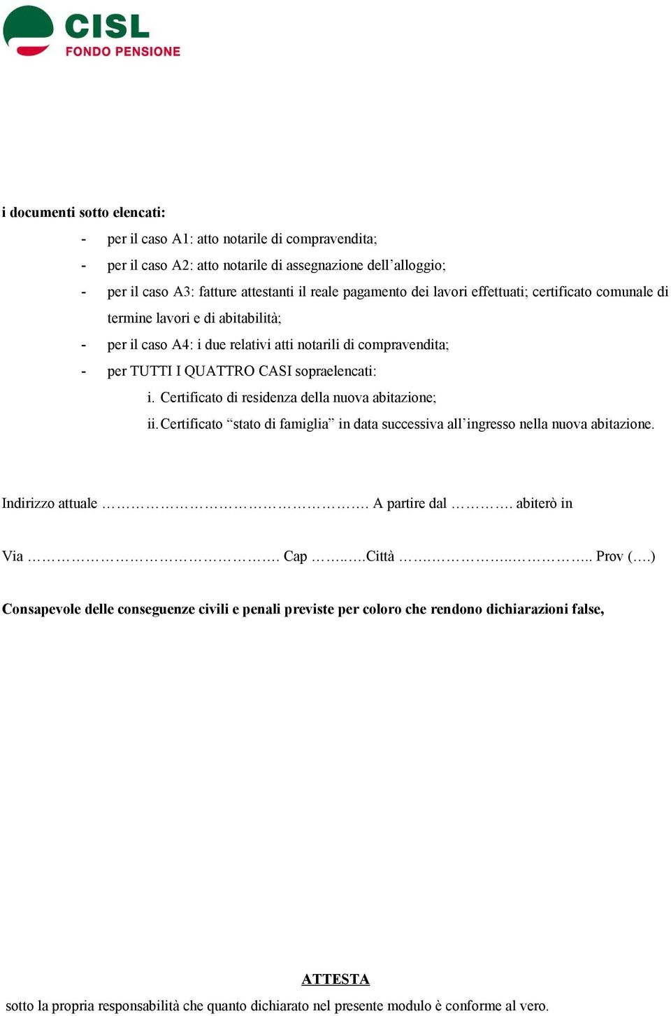 Certificato di residenza della nuova abitazione; ii.certificato stato di famiglia in data successiva all ingresso nella nuova abitazione. Indirizzo attuale. A partire dal. abiterò in Via. Cap...Città.