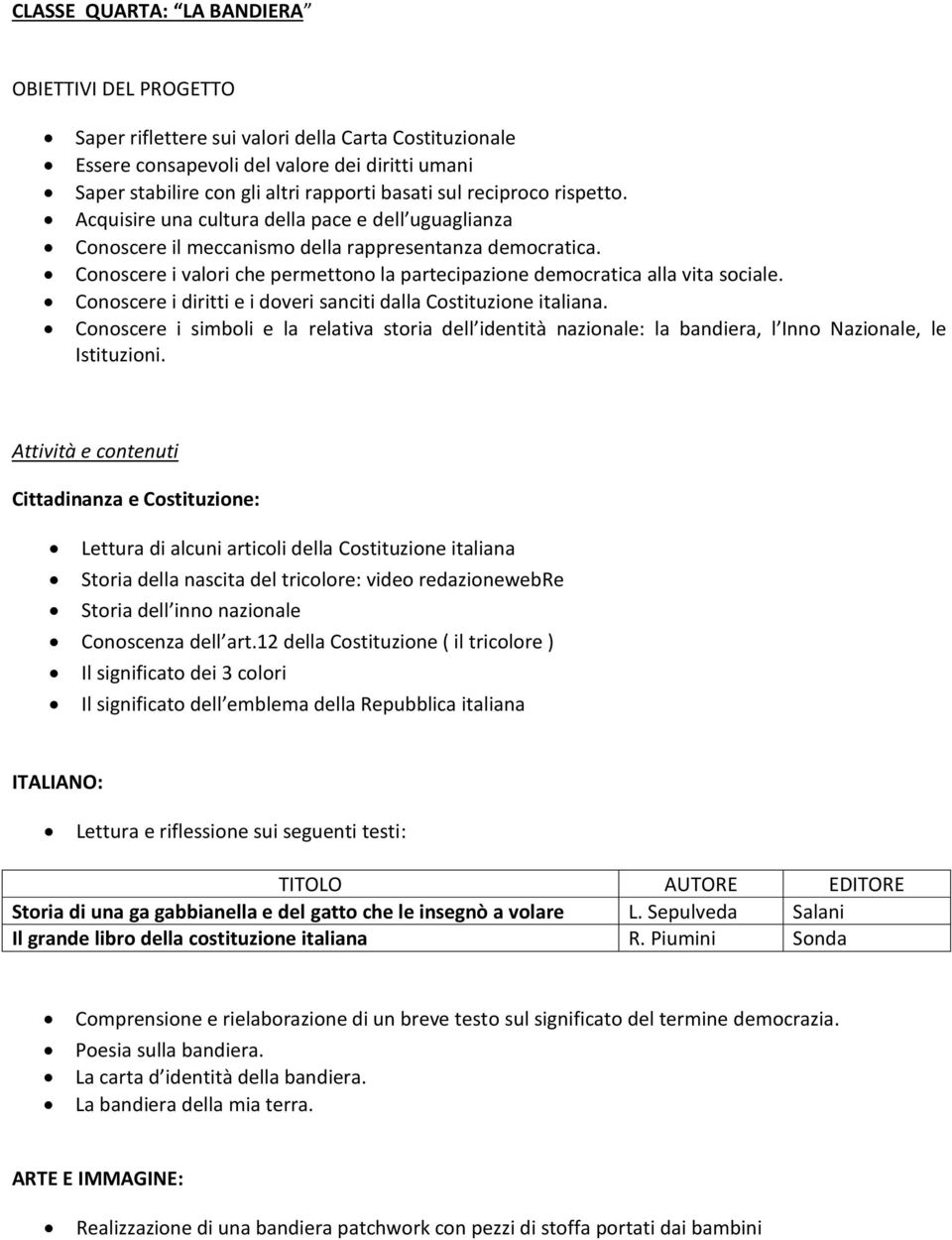 Conoscere i valori che permettono la partecipazione democratica alla vita sociale. Conoscere i diritti e i doveri sanciti dalla Costituzione italiana.