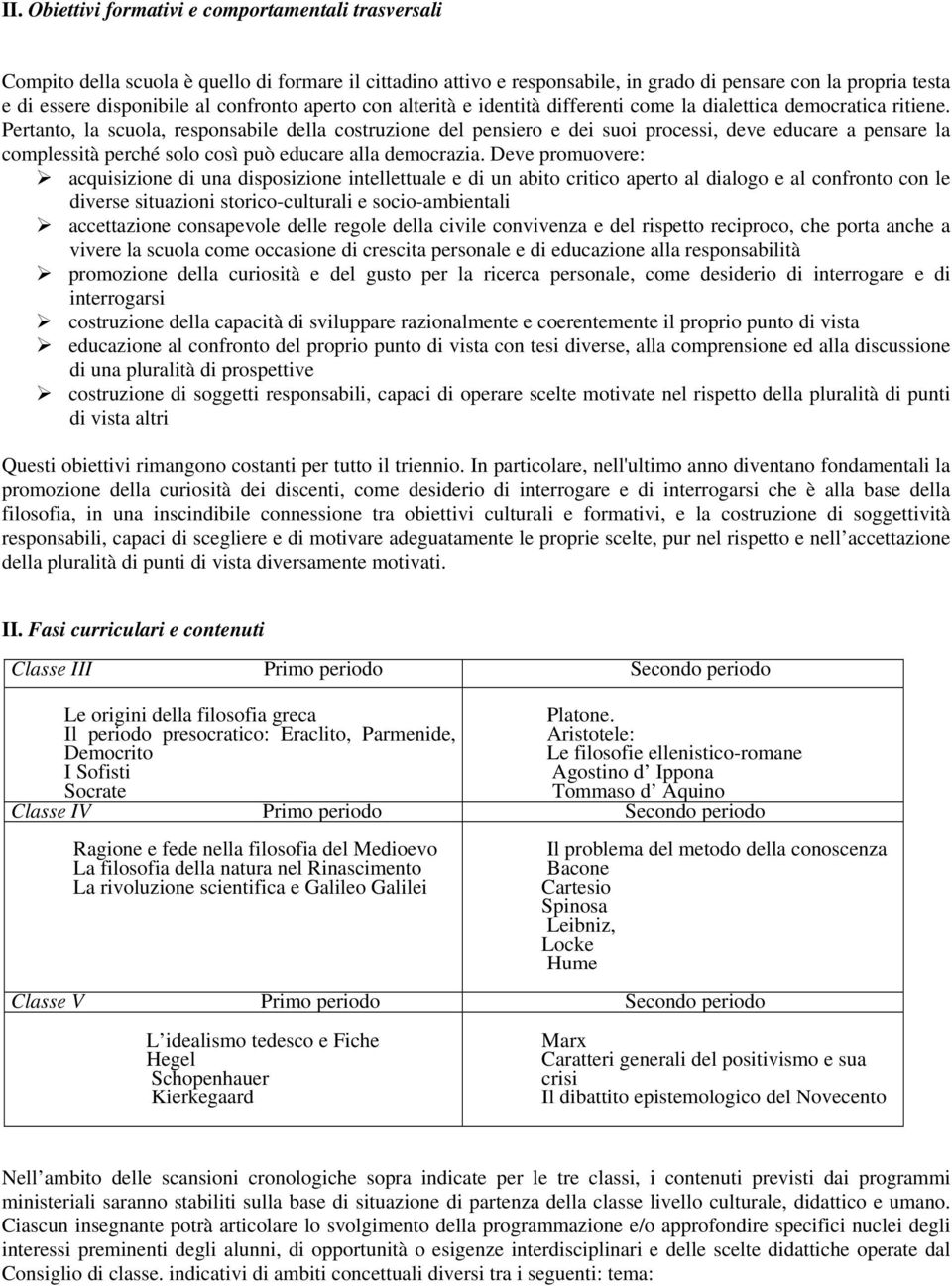 Pertanto, la scuola, responsabile della costruzione del pensiero e dei suoi processi, deve educare a pensare la complessità perché solo così può educare alla democrazia.