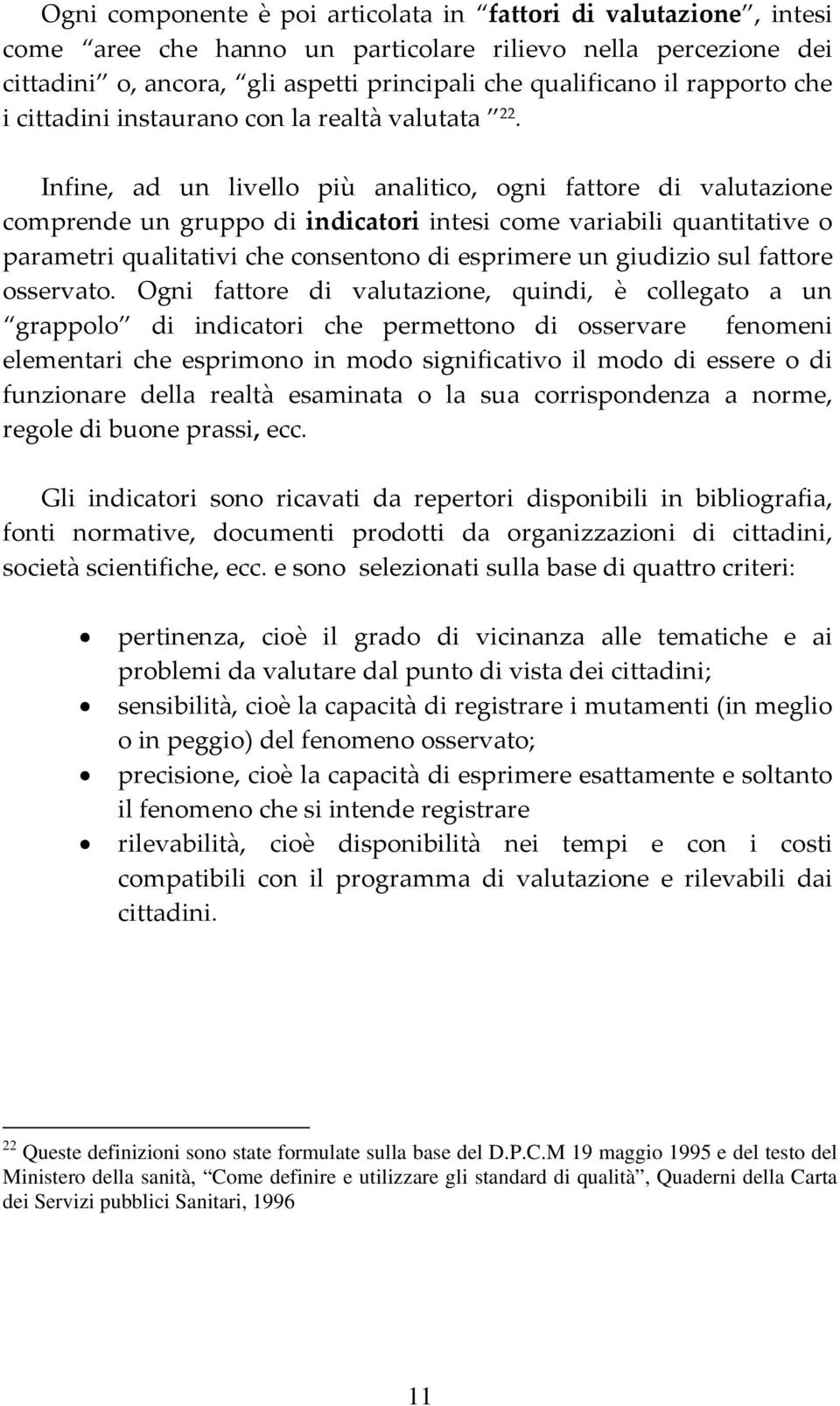 Infine, ad un livello più analitico, ogni fattore di valutazione comprende un gruppo di indicatori intesi come variabili quantitative o parametri qualitativi che consentono di esprimere un giudizio