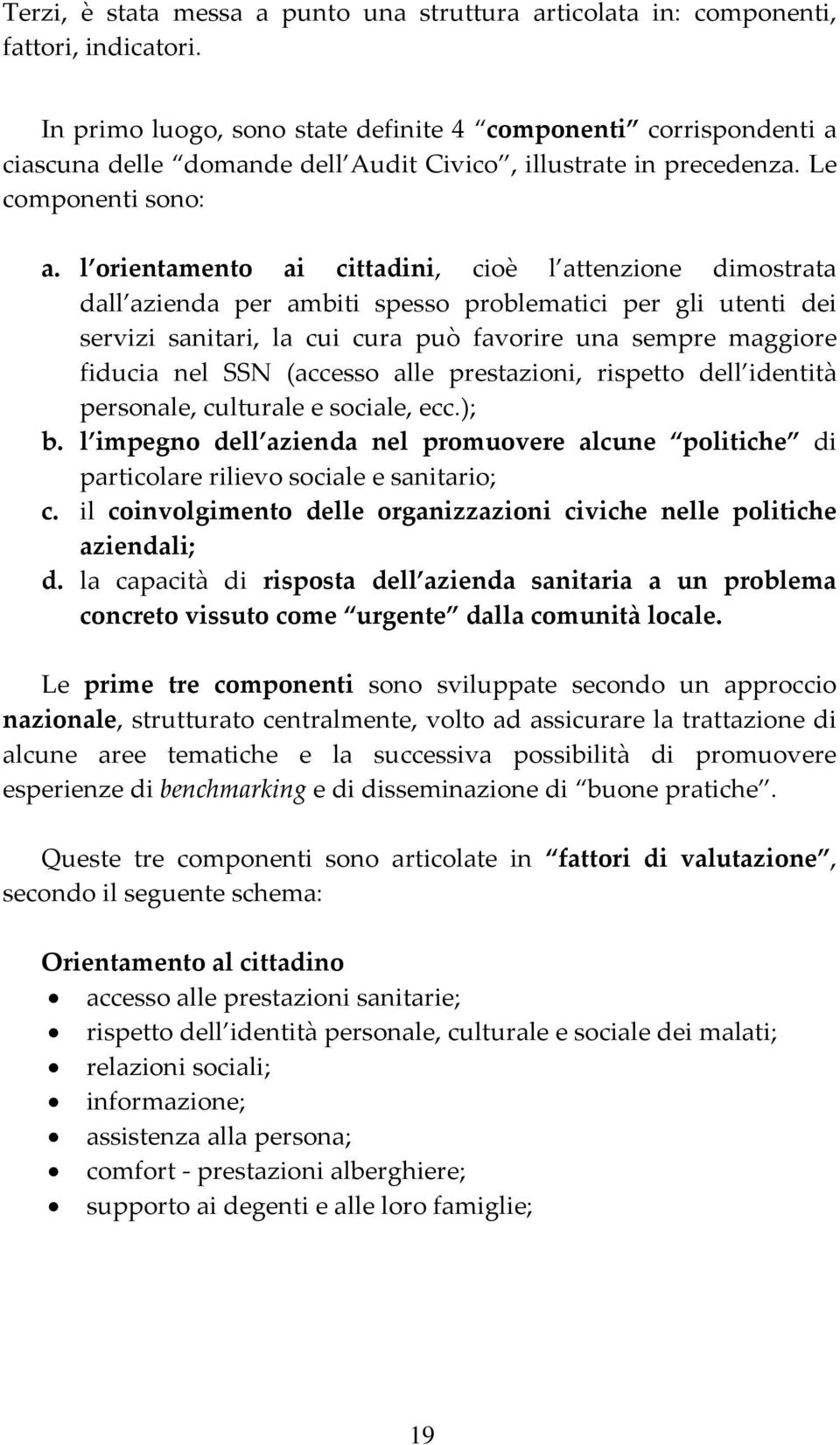 l orientamento ai cittadini, cioè l attenzione dimostrata dall azienda per ambiti spesso problematici per gli utenti dei servizi sanitari, la cui cura può favorire una sempre maggiore fiducia nel SSN