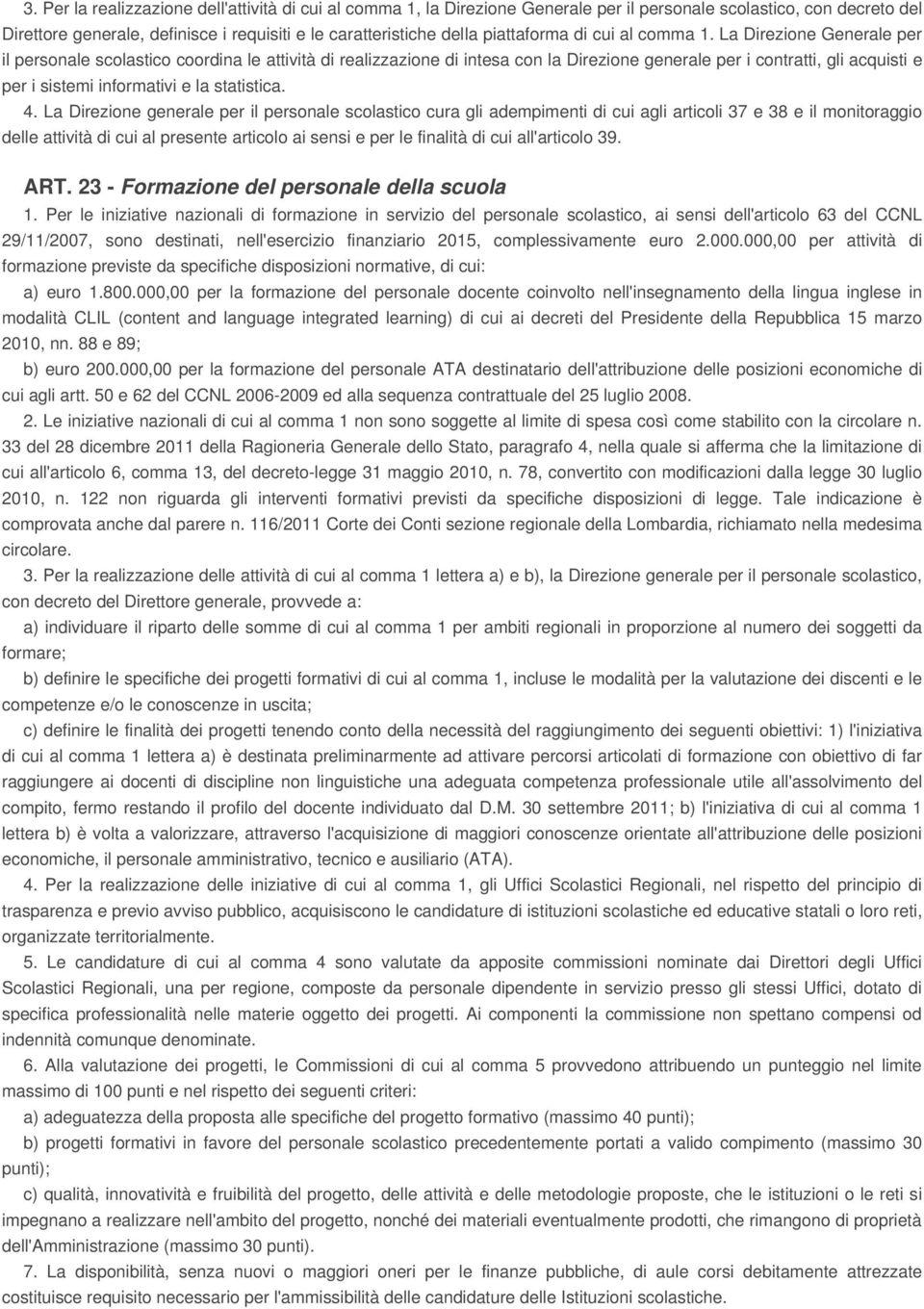 La Direzione Generale per il personale scolastico coordina le attività di realizzazione di intesa con la Direzione generale per i contratti, gli acquisti e per i sistemi informativi e la statistica.