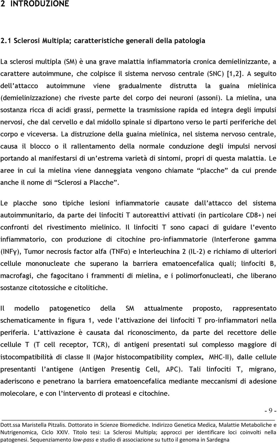 nervoso centrale (SNC) [1,2]. A seguito dell attacco autoimmune viene gradualmente distrutta la guaina mielinica (demielinizzazione) che riveste parte del corpo dei neuroni (assoni).