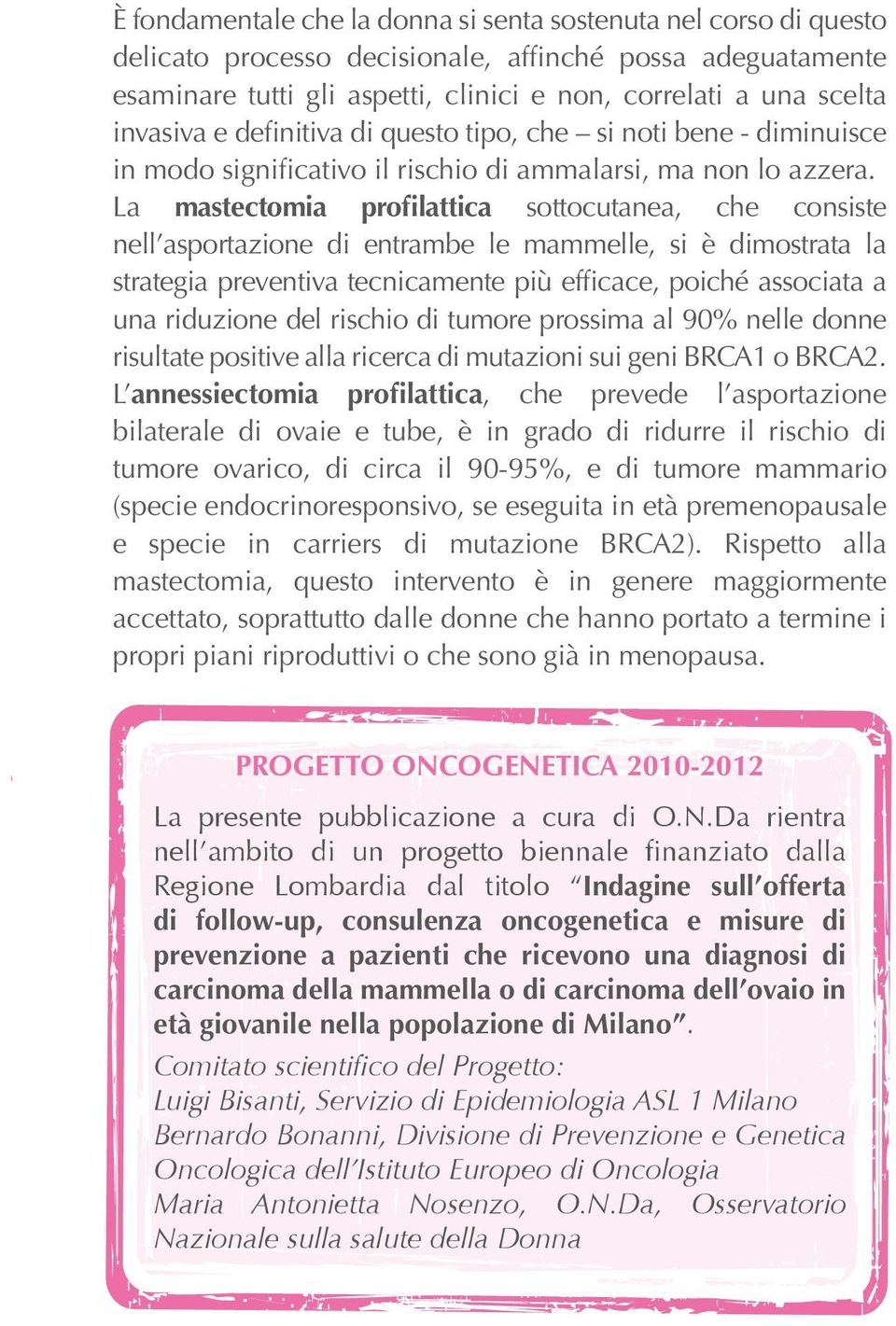 La mastectomia profilattica sottocutanea, che consiste nell asportazione di entrambe le mammelle, si è dimostrata la strategia preventiva tecnicamente più efficace, poiché associata a una riduzione