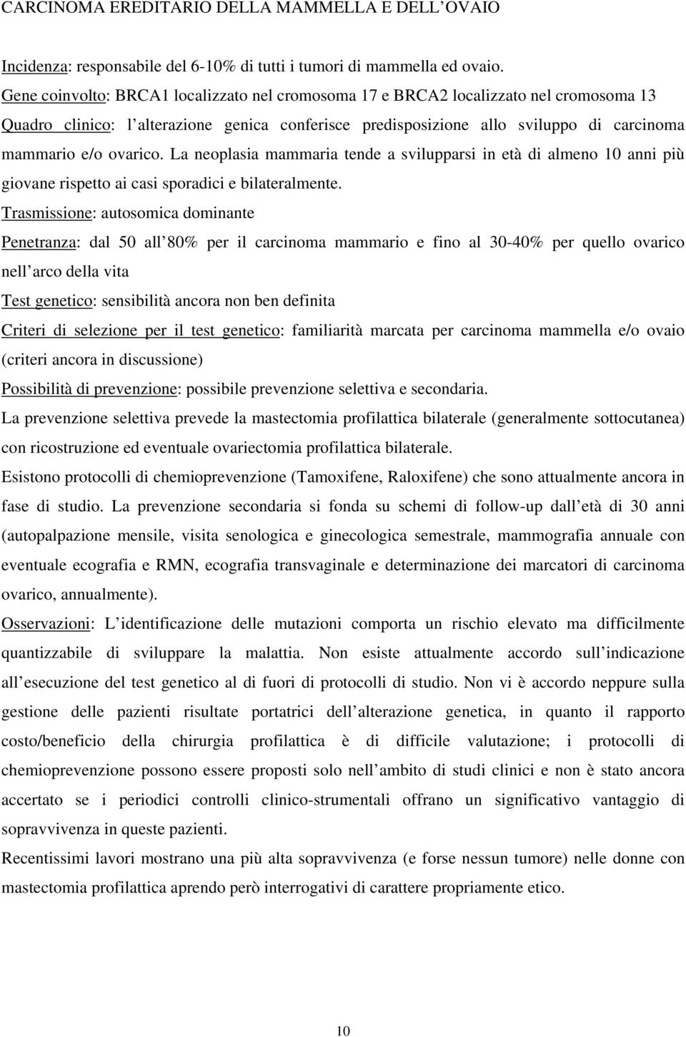 La neoplasia mammaria tende a svilupparsi in età di almeno 10 anni più giovane rispetto ai casi sporadici e bilateralmente.