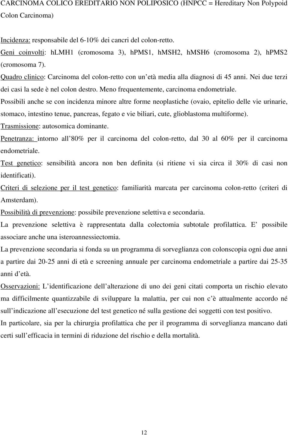 Nei due terzi dei casi la sede è nel colon destro. Meno frequentemente, carcinoma endometriale.