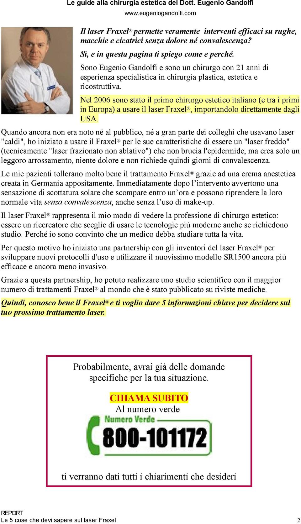 Nel 2006 sono stato il primo chirurgo estetico italiano (e tra i primi in Europa) a usare il laser Fraxel, importandolo direttamente dagli USA.