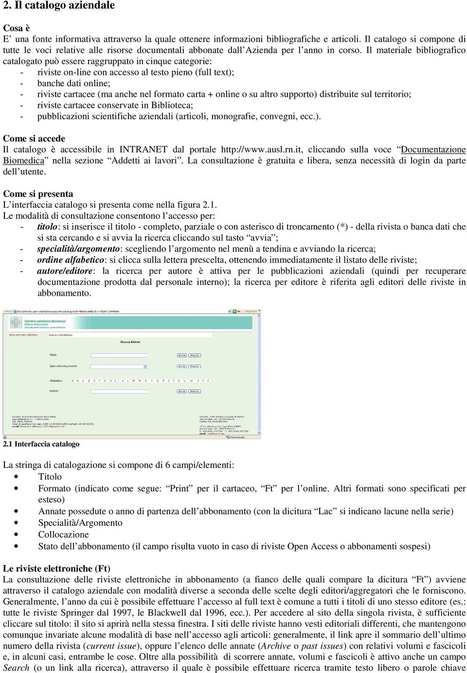 Il materiale bibliografico catalogato può essere raggruppato in cinque categorie: - riviste on-line con accesso al testo pieno (full text); - banche dati online; - riviste cartacee (ma anche nel