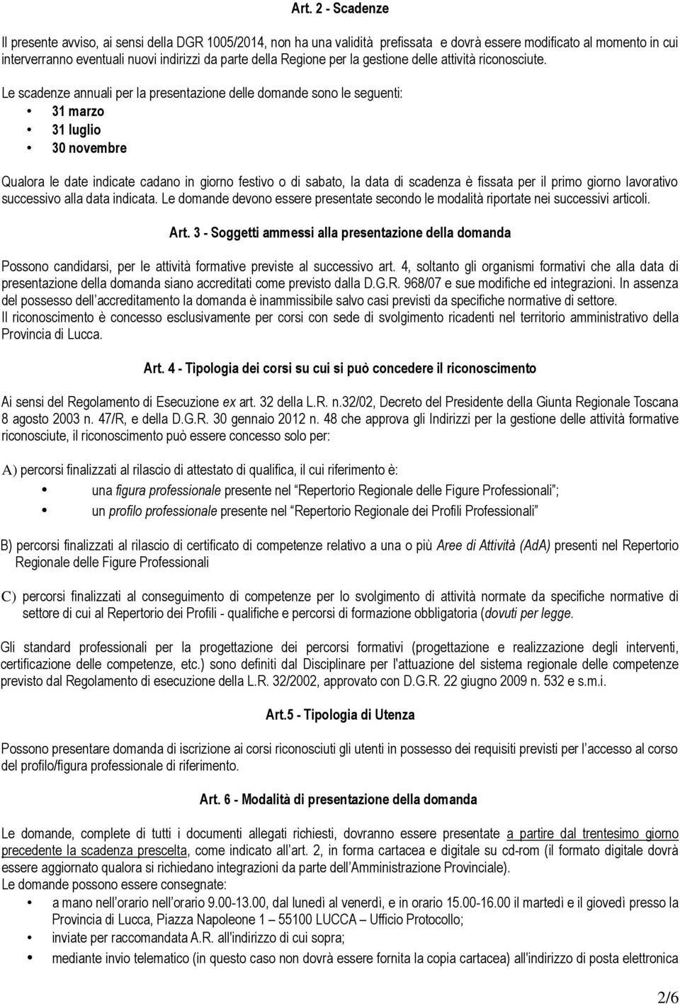 Le scadenze annuali per la presentazione delle domande sono le seguenti: 31 marzo 31 luglio 30 novembre Qualora le date indicate cadano in giorno festivo o di sabato, la data di scadenza è fissata