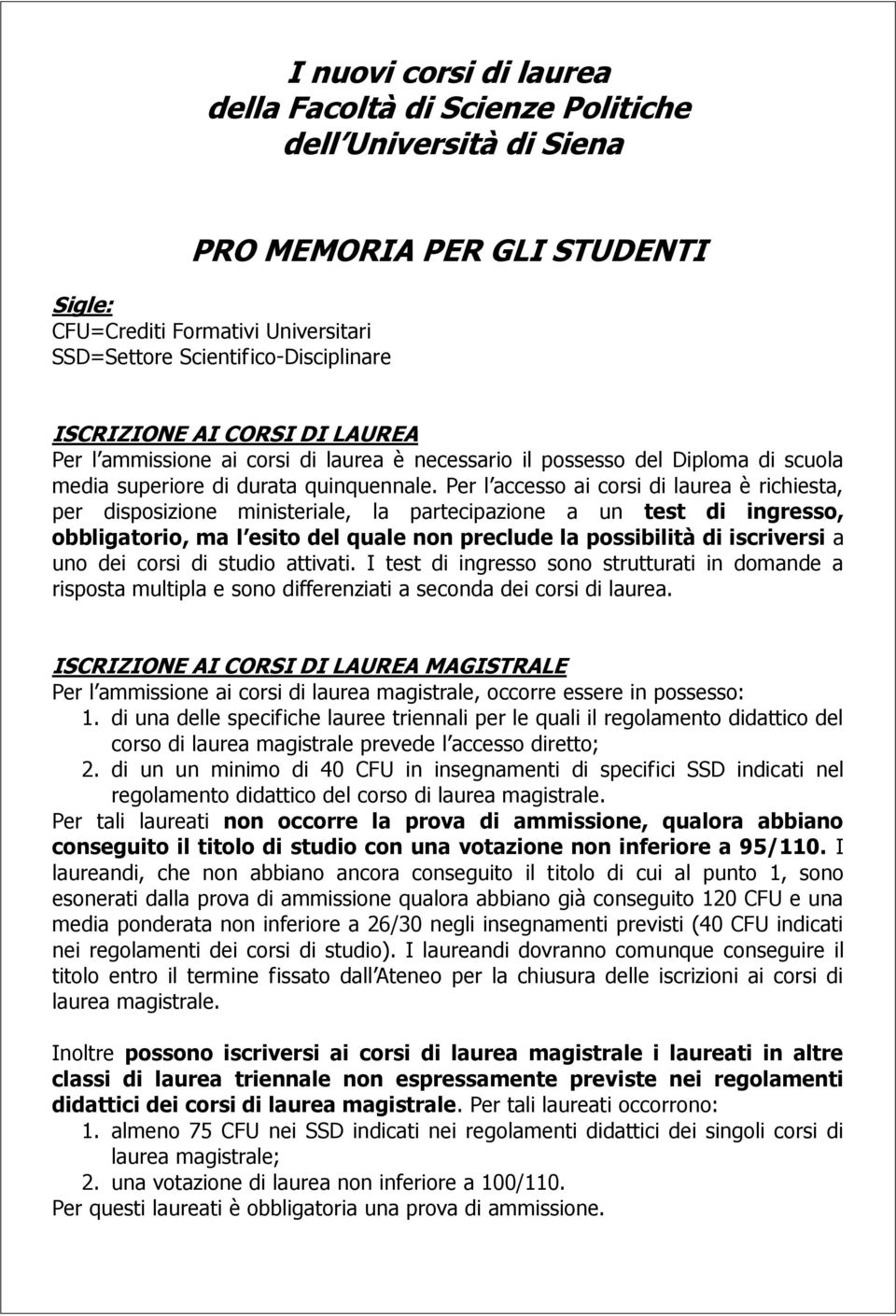 Per l accesso ai corsi di laurea è richiesta, per disposizione ministeriale, la partecipazione a un test di ingresso, obbligatorio, ma l esito del quale non preclude la possibilità di iscriversi a