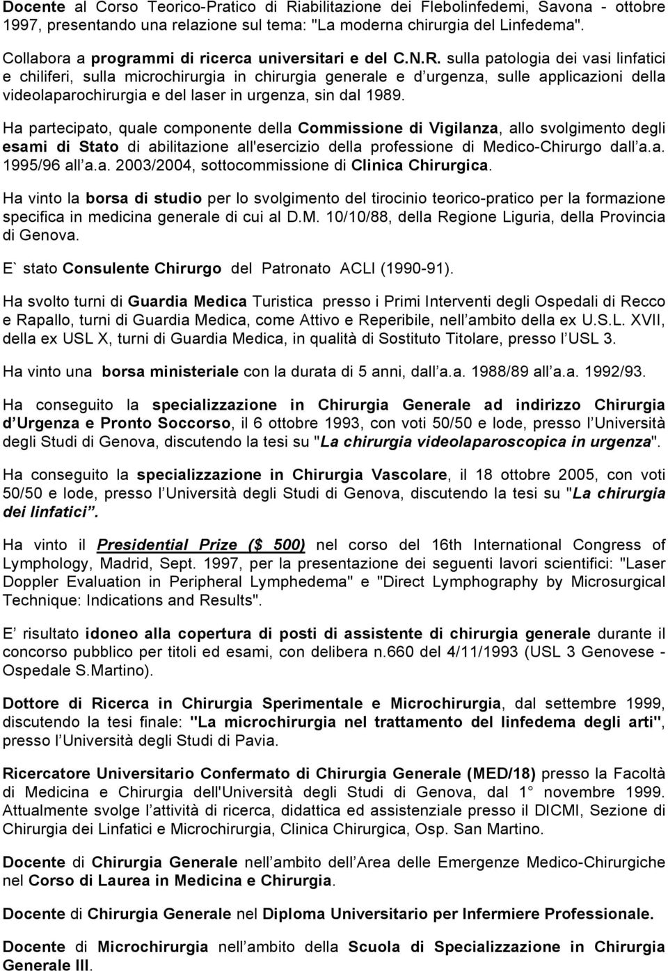 sulla patologia dei vasi linfatici e chiliferi, sulla microchirurgia in chirurgia generale e d urgenza, sulle applicazioni della videolaparochirurgia e del laser in urgenza, sin dal 1989.