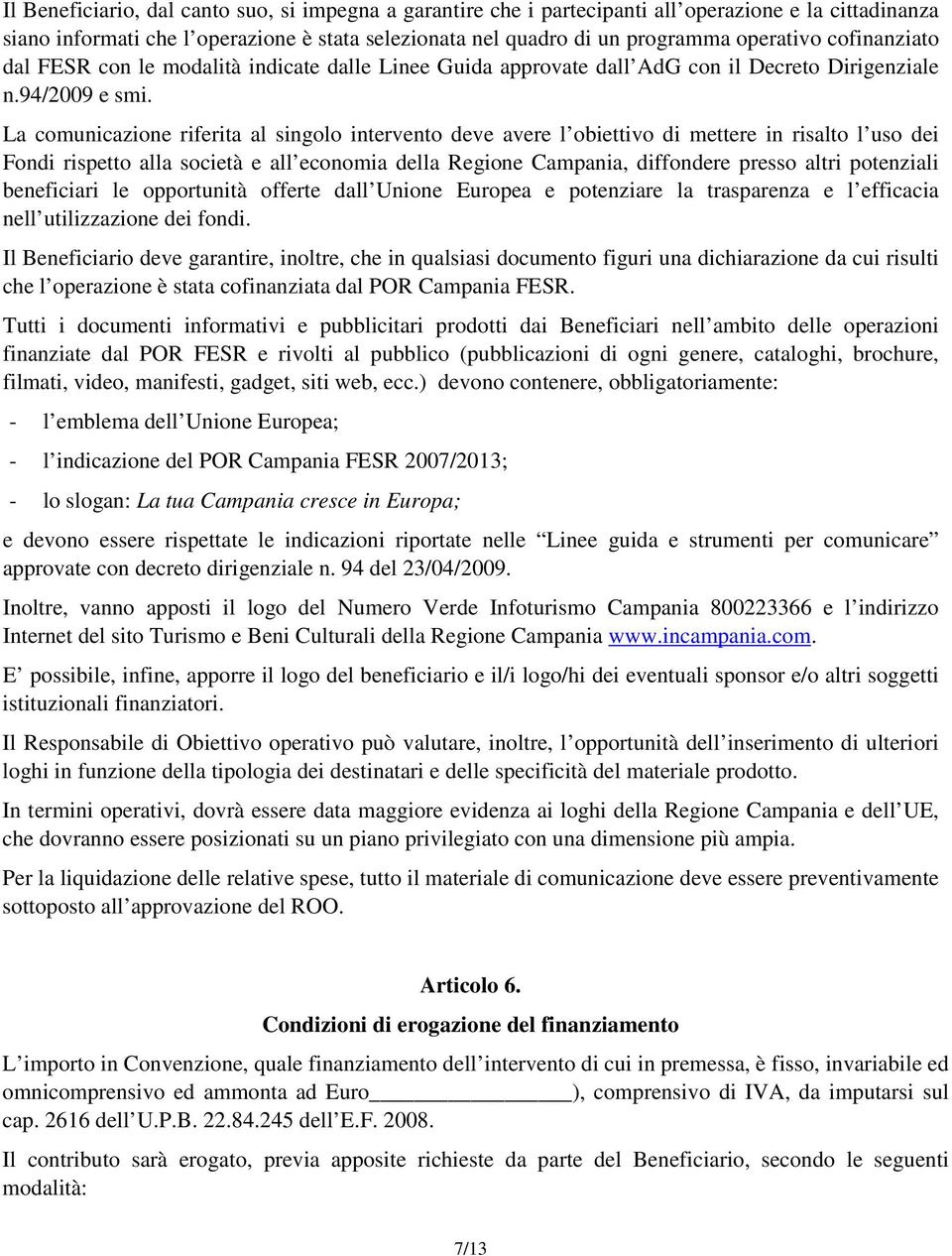 La comunicazione riferita al singolo intervento deve avere l obiettivo di mettere in risalto l uso dei Fondi rispetto alla società e all economia della Regione Campania, diffondere presso altri