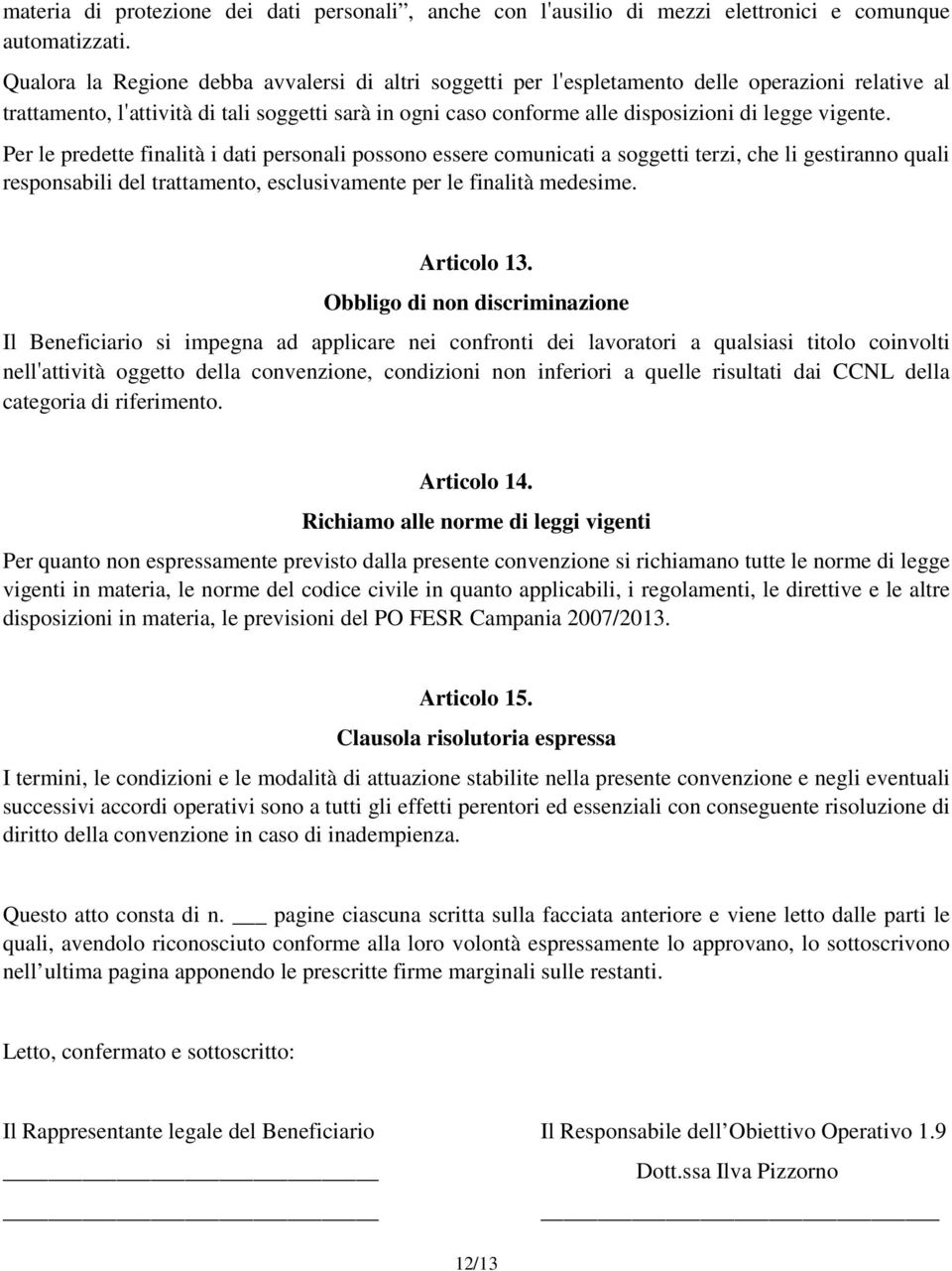 vigente. Per le predette finalità i dati personali possono essere comunicati a soggetti terzi, che li gestiranno quali responsabili del trattamento, esclusivamente per le finalità medesime.