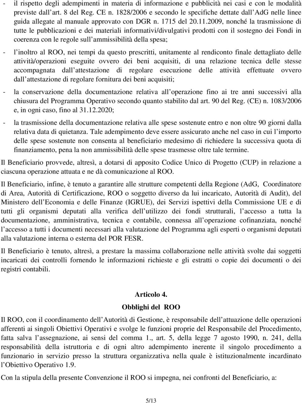 2009, nonché la trasmissione di tutte le pubblicazioni e dei materiali informativi/divulgativi prodotti con il sostegno dei Fondi in coerenza con le regole sull ammissibilità della spesa; - l inoltro