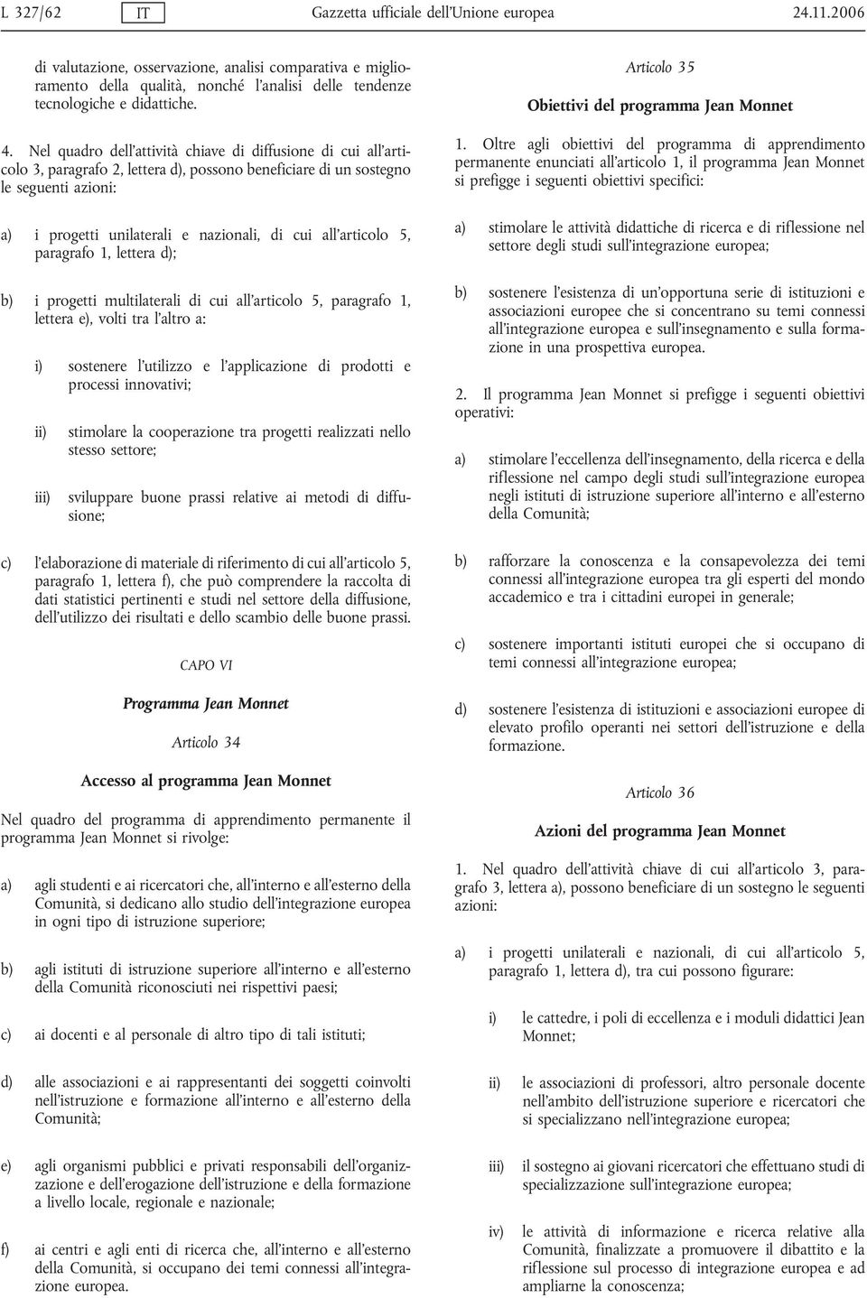 Nel quadro dell'attività chiave di diffusione di cui all'articolo 3, paragrafo 2, lettera d), possono beneficiare di un sostegno le seguenti azioni: a) i progetti unilaterali e nazionali, di cui