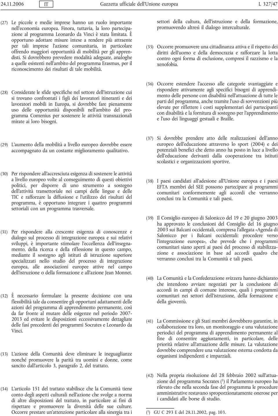 È opportuno adottare misure intese a rendere più attraente per tali imprese l'azione comunitaria, in particolare offrendo maggiori opportunità di mobilità per gli apprendisti.