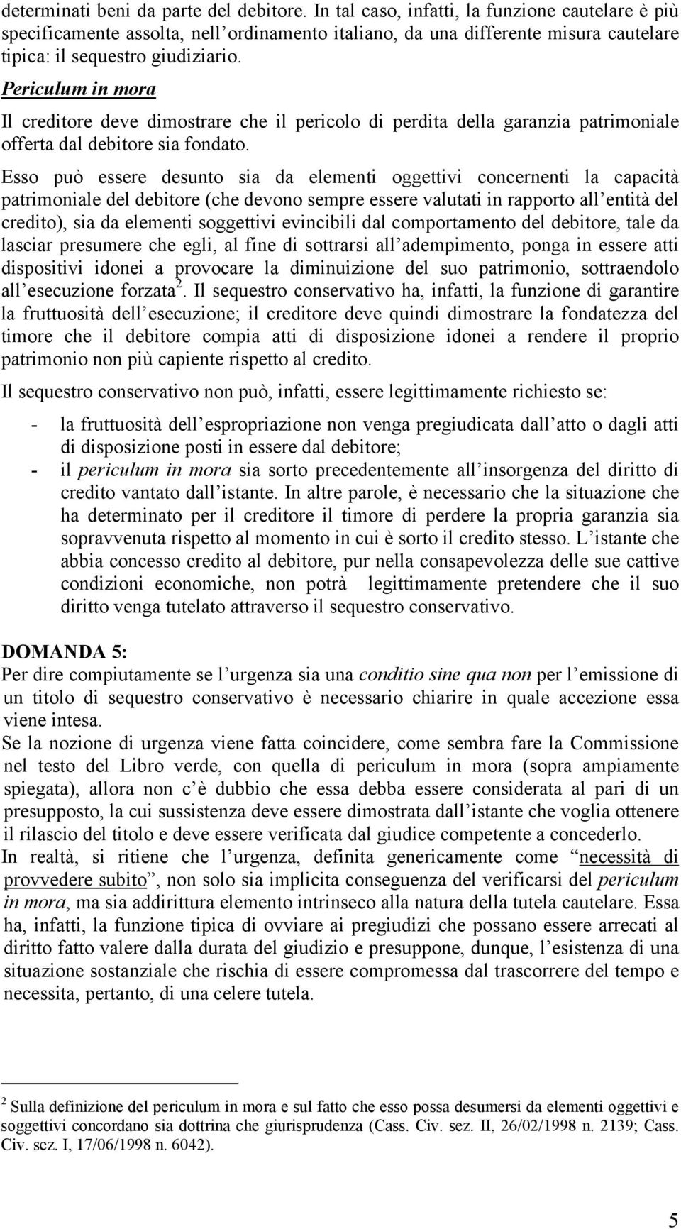 Periculum in mora Il creditore deve dimostrare che il pericolo di perdita della garanzia patrimoniale offerta dal debitore sia fondato.