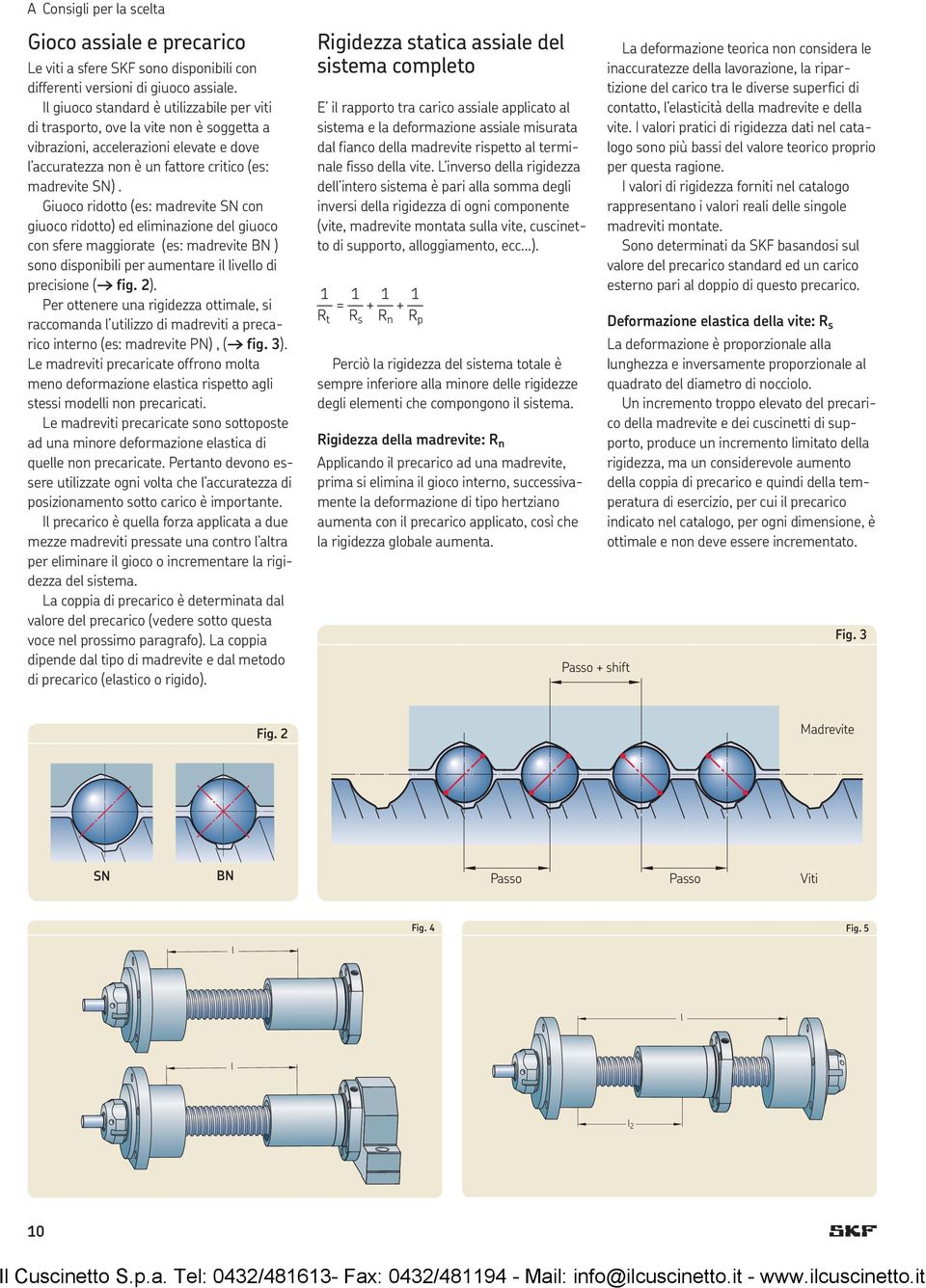 Giuoco ridotto (es: madrevite SN con giuoco ridotto) ed eliminazione del giuoco con sfere maggiorate (es: madrevite BN ) sono disponibili per aumentare il livello di precisione ( fig. 2).