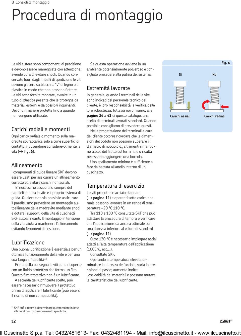 Le viti sono fornite montate, avvolte in un tubo di plastica pesante che le protegge da materiali esterni e da possibili inquinanti. Devono rimanere protette fino a quando non vengono utilizzate.