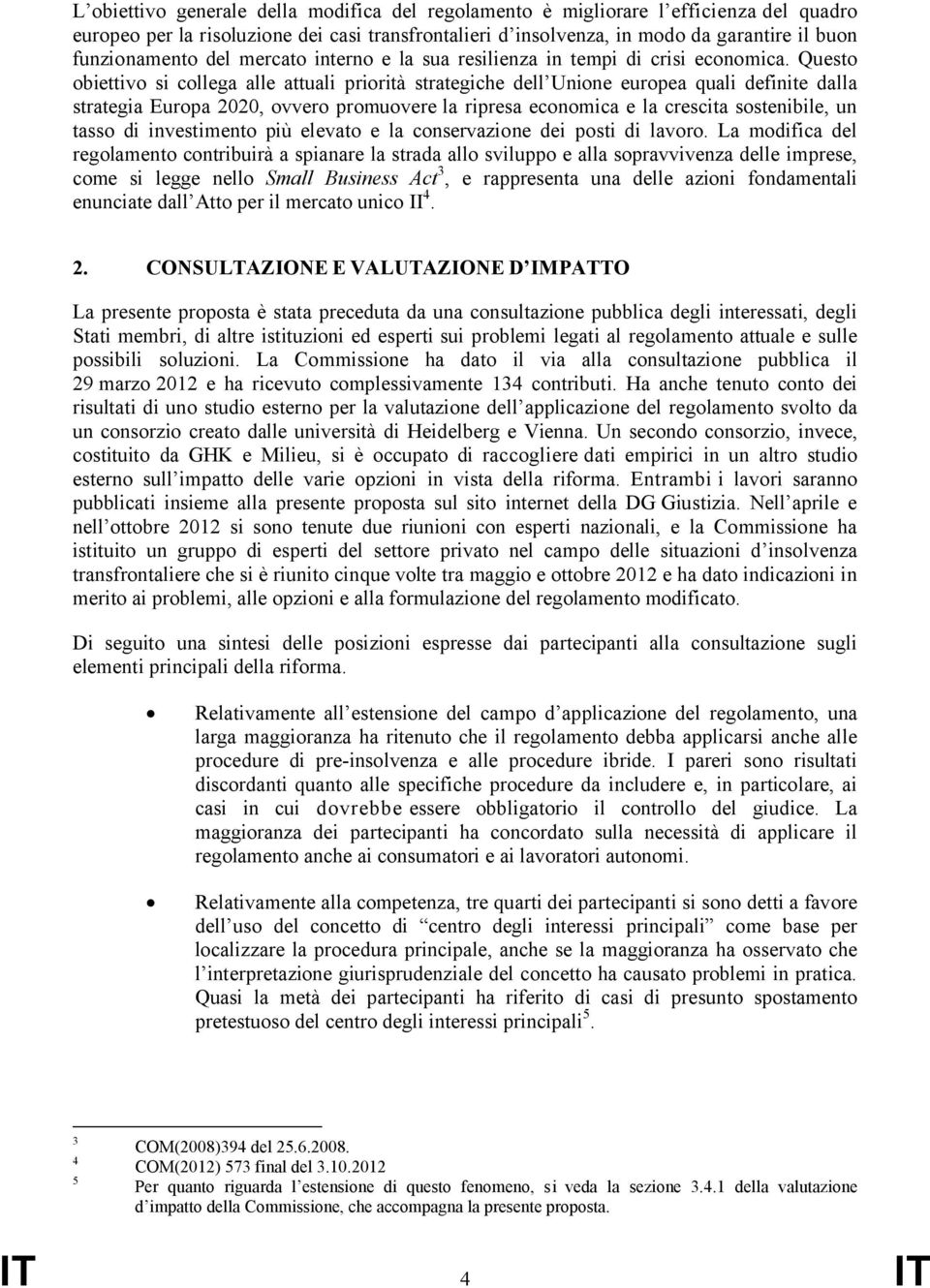 Questo obiettivo si collega alle attuali priorità strategiche dell Unione europea quali definite dalla strategia Europa 2020, ovvero promuovere la ripresa economica e la crescita sostenibile, un