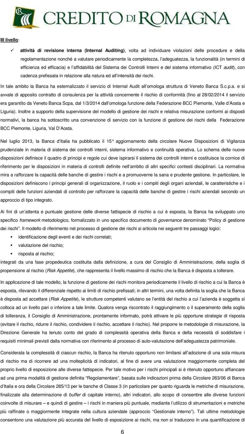 natura ed all intensità dei rischi. In tale ambito la Banca ha esternalizzato il servizio di Internal Audit all omologa struttura di Veneto Banca S.c.p.a. e si avvale di apposito contratto di