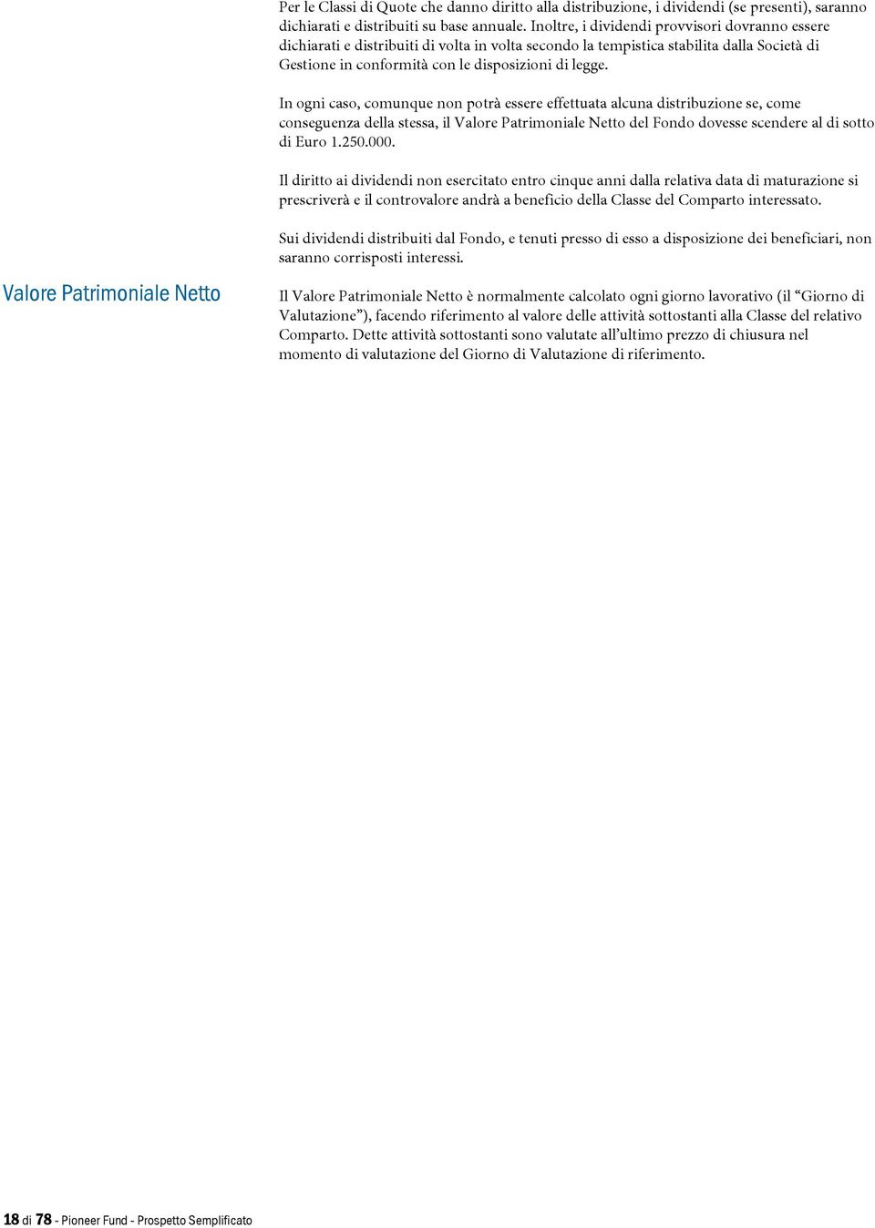 In ogni caso, comunque non potrà essere effettuata alcuna distribuzione se, come conseguenza della stessa, il Valore Patrimoniale Netto del Fondo dovesse scendere al di sotto di Euro 1.250.000.