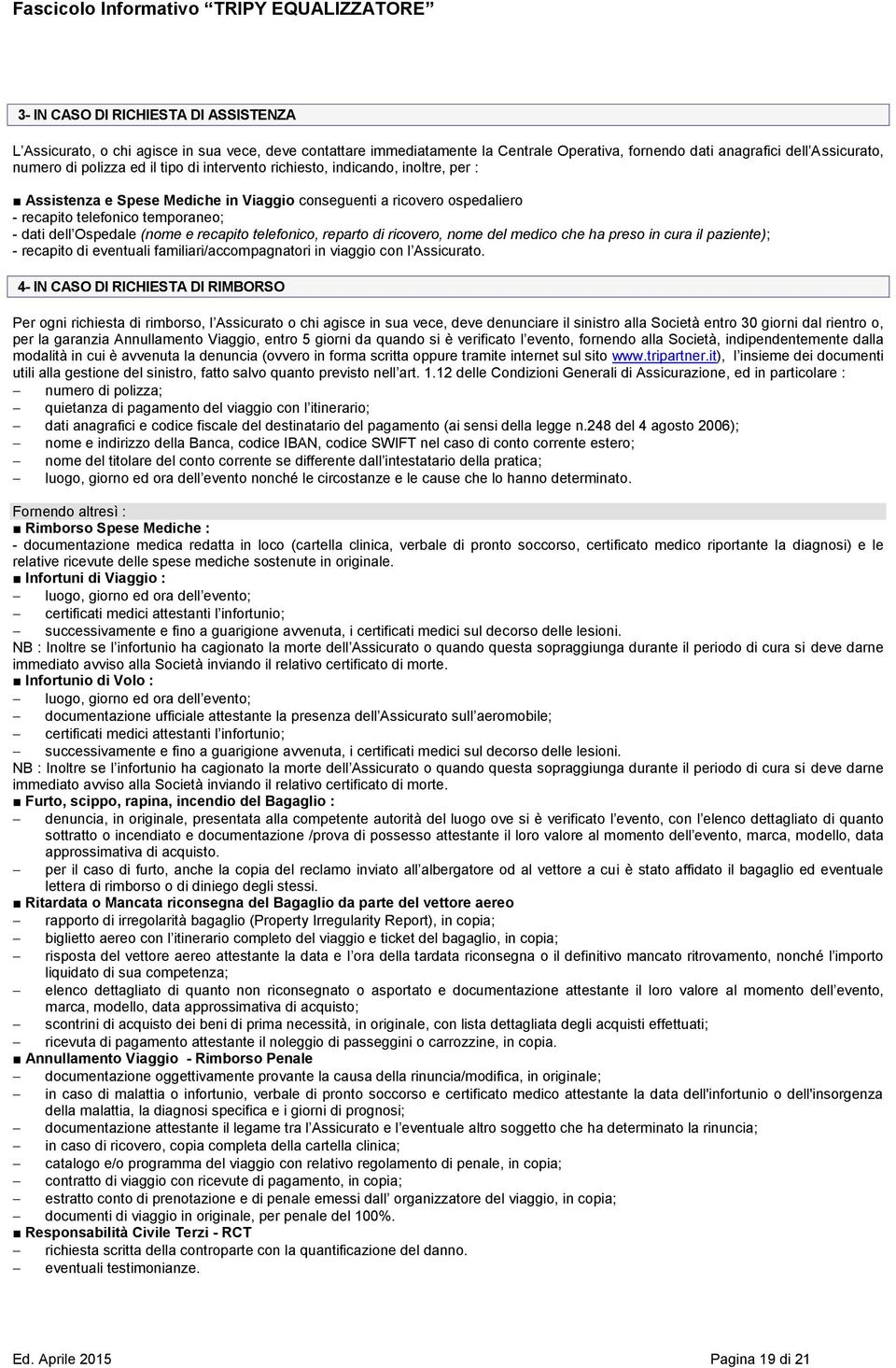 recapito telefonico, reparto di ricovero, nome del medico che ha preso in cura il paziente); - recapito di eventuali familiari/accompagnatori in viaggio con l Assicurato.