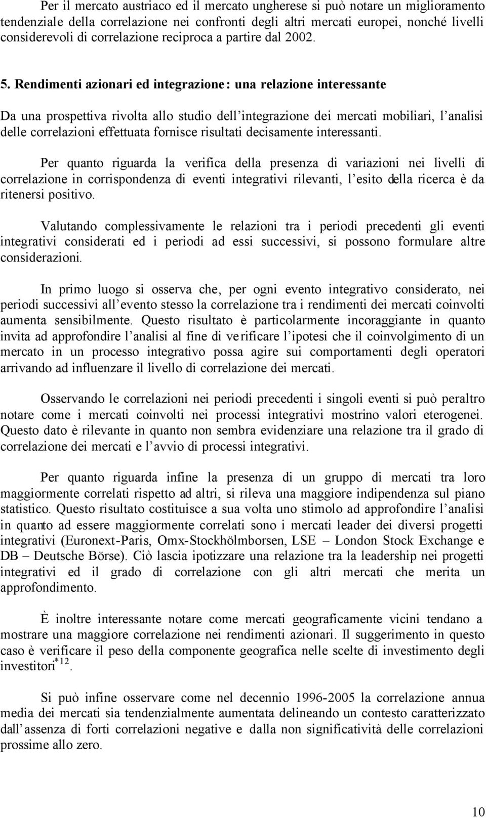 Rendimenti azionari ed integrazione: una relazione interessante Da una prospettiva rivolta allo studio dell integrazione dei mercati mobiliari, l analisi delle correlazioni effettuata fornisce