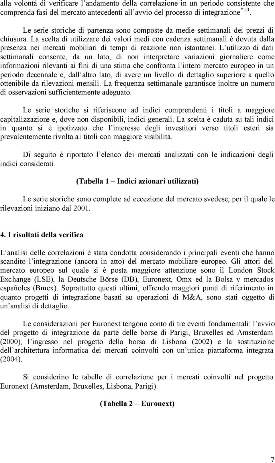 La scelta di utilizzare dei valori medi con cadenza settimanali è dovuta dalla presenza nei mercati mobiliari di tempi di reazione non istantanei.