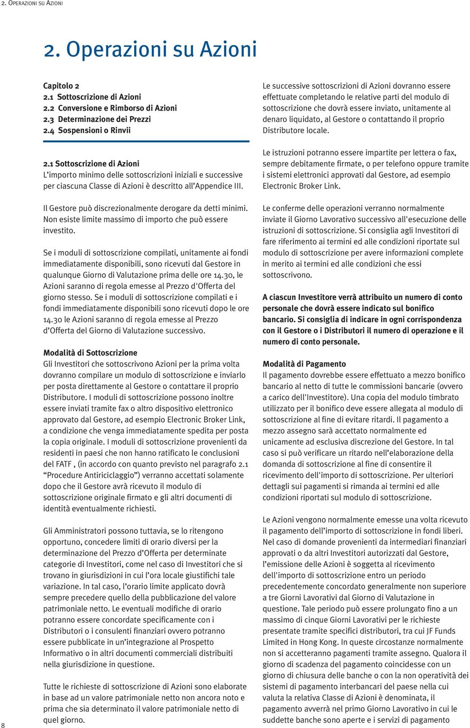 Le successive sottoscrizioni di Azioni dovranno essere effettuate completando le relative parti del modulo di sottoscrizione che dovrà essere inviato, unitamente al denaro liquidato, al Gestore o