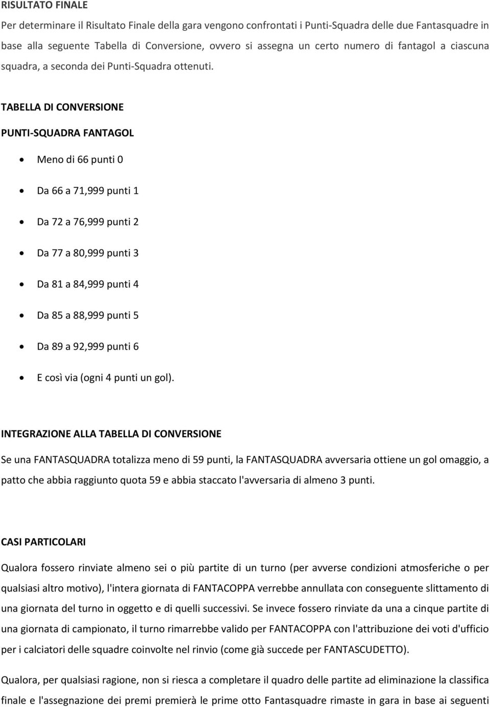 TABELLA DI CONVERSIONE PUNTI-SQUADRA FANTAGOL Meno di 66 punti 0 Da 66 a 71,999 punti 1 Da 72 a 76,999 punti 2 Da 77 a 80,999 punti 3 Da 81 a 84,999 punti 4 Da 85 a 88,999 punti 5 Da 89 a 92,999